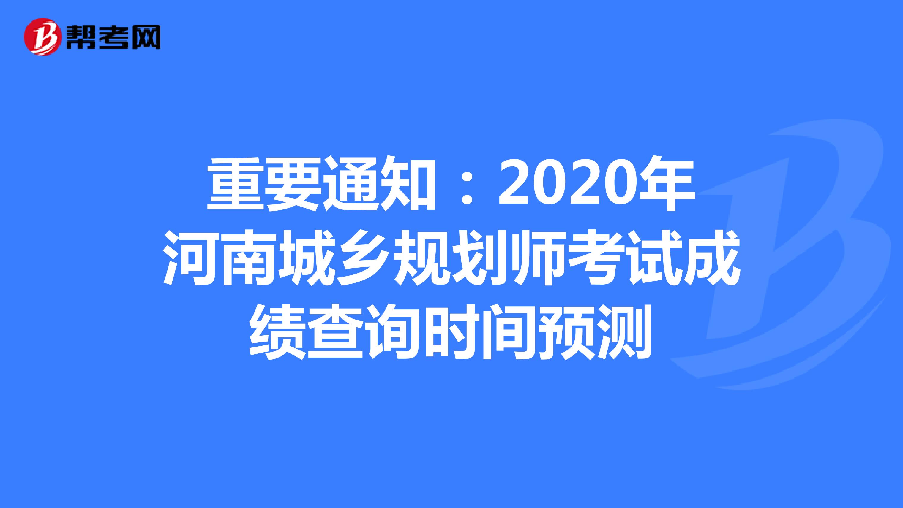 重要通知：2020年河南城乡规划师考试成绩查询时间预测