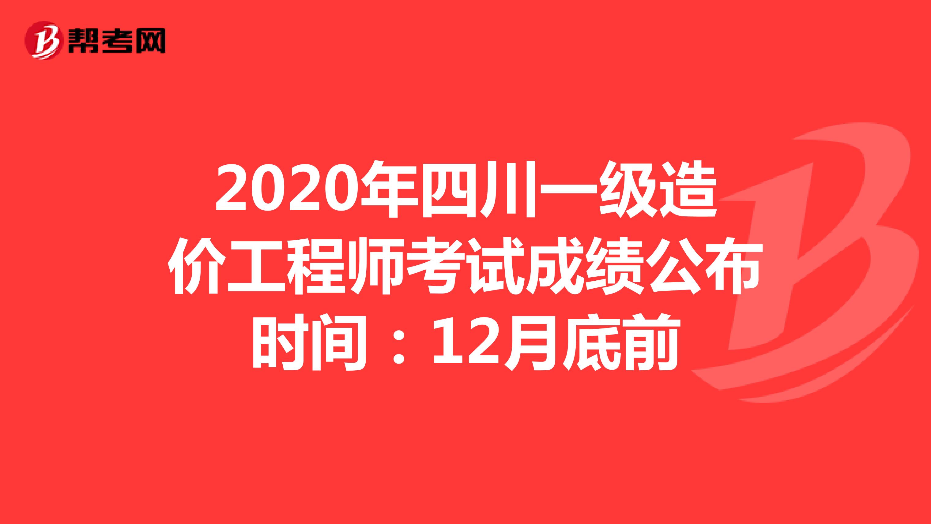 2020年四川一级造价工程师考试成绩公布时间：12月底前