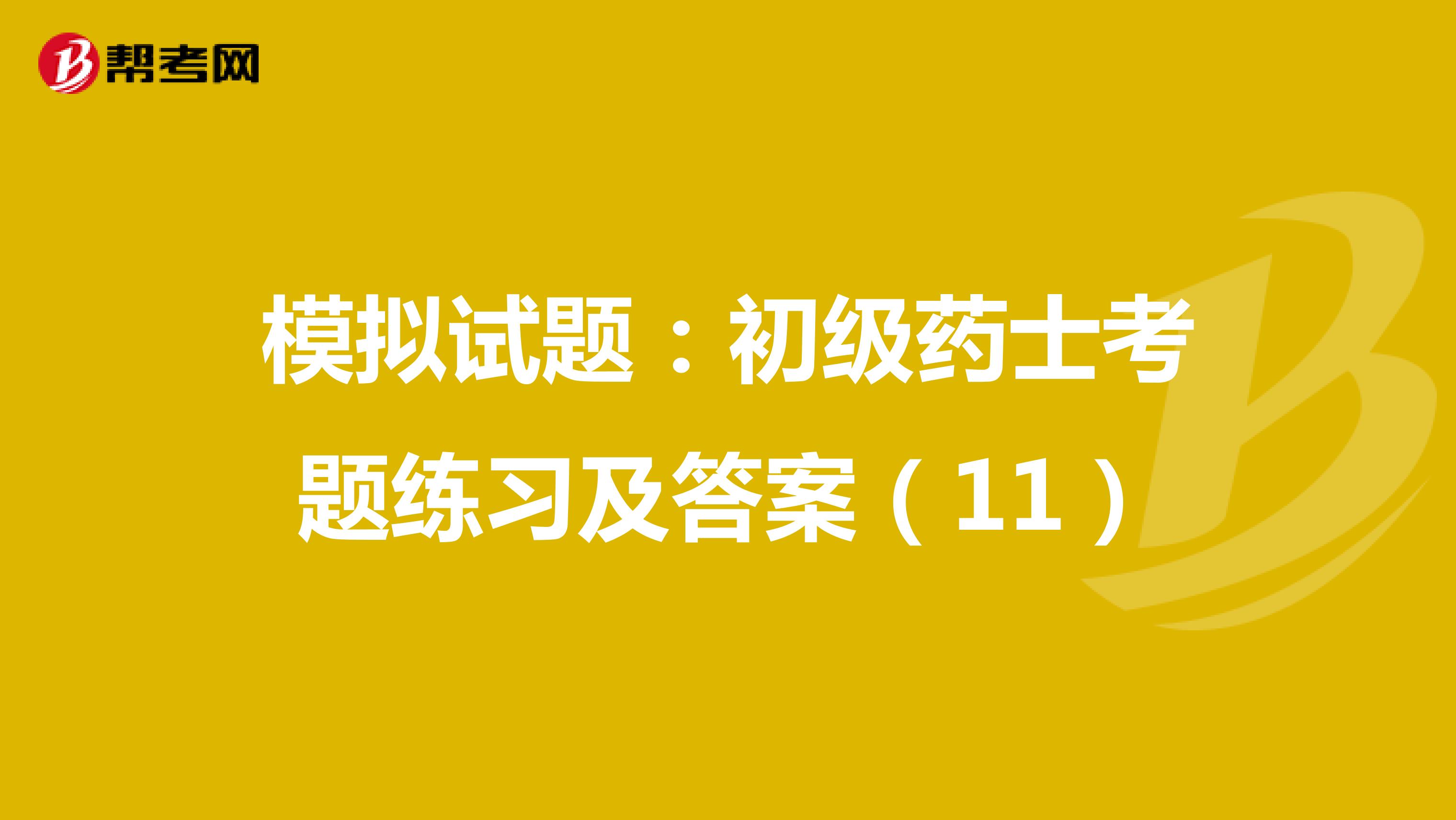 模擬試題:初級(jí)藥士考題練習(xí)及答案(11)
