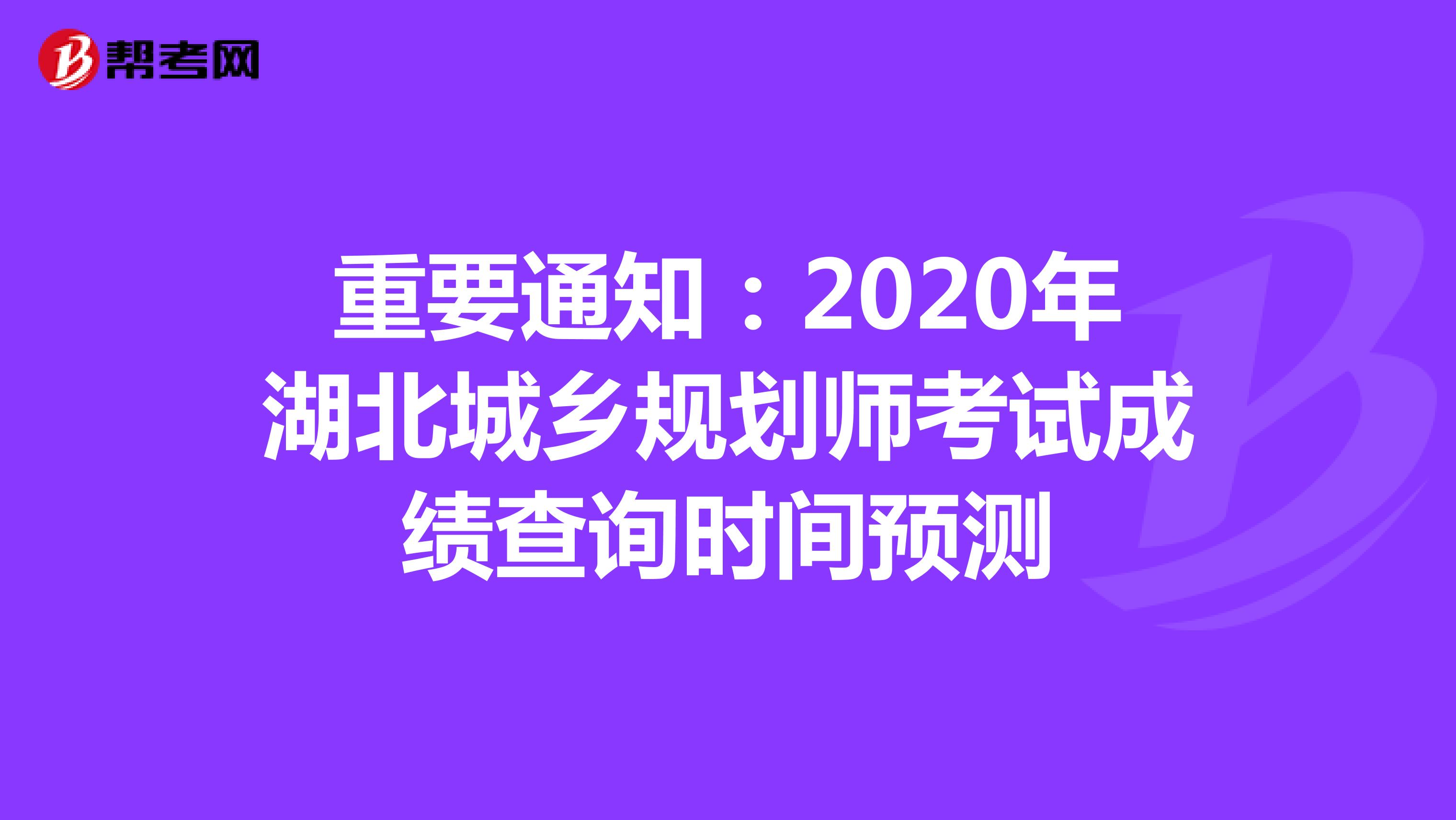 重要通知：2020年湖北城乡规划师考试成绩查询时间预测