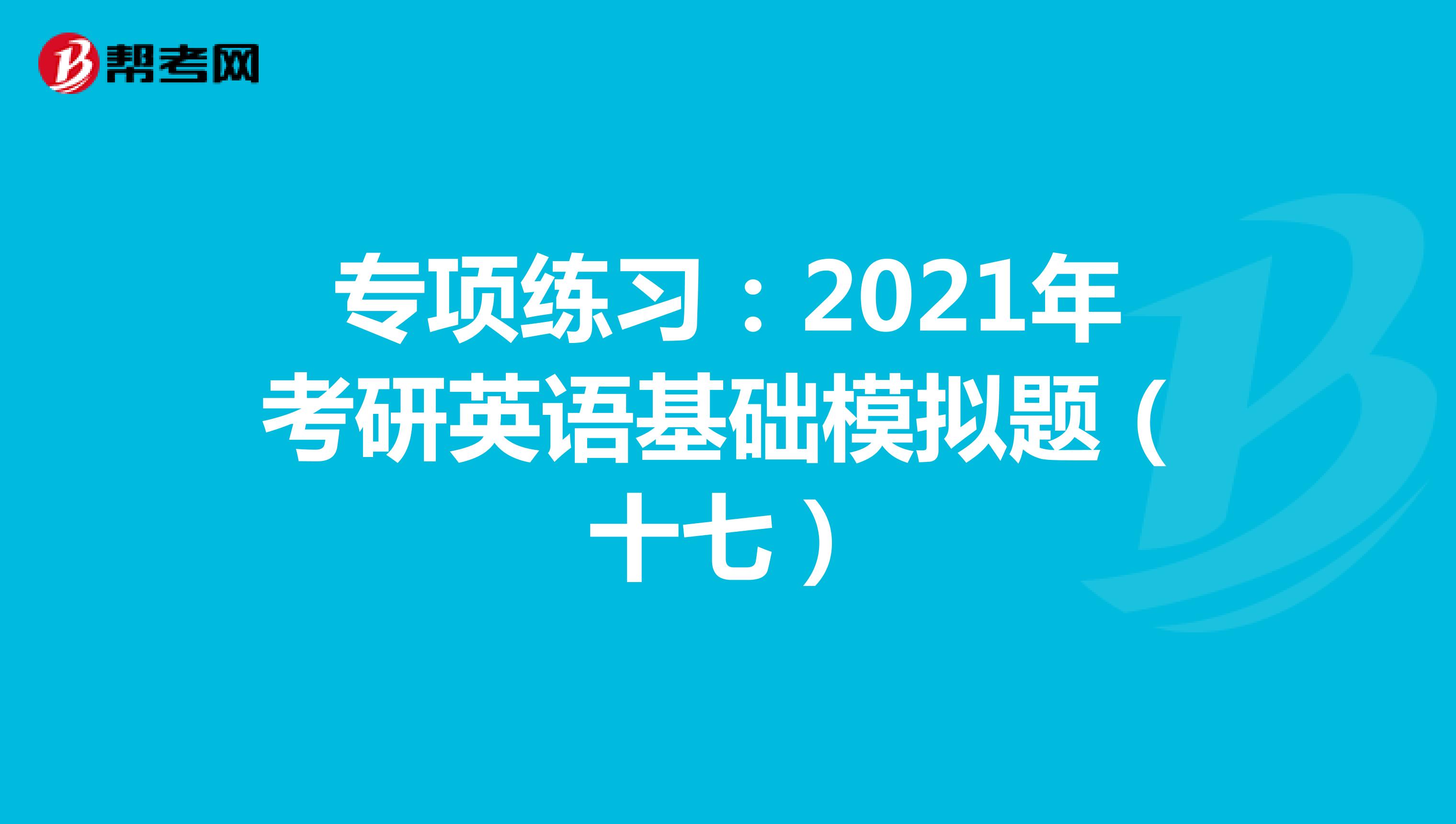 专项练习：2021年考研英语基础模拟题（十七）