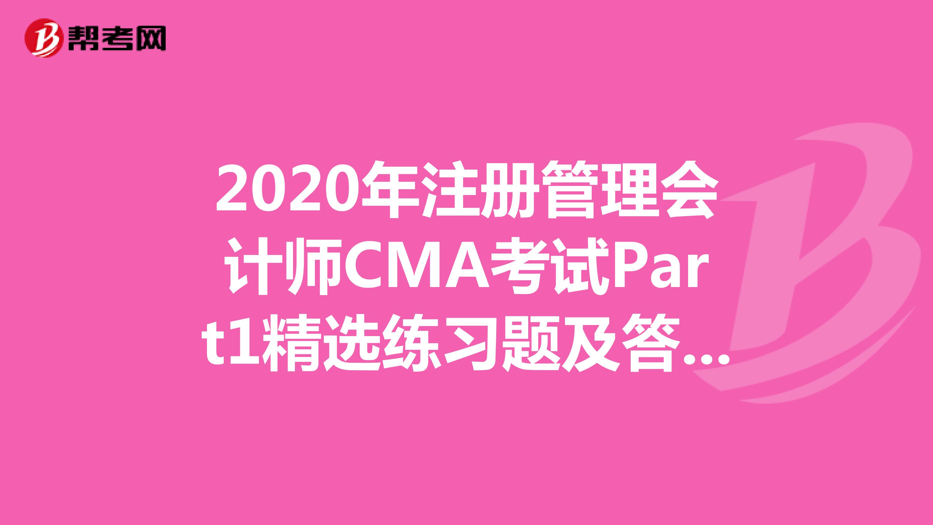 2020年注冊管理會計師CMA考試Part1精選練習(xí)題及答案解析(57)