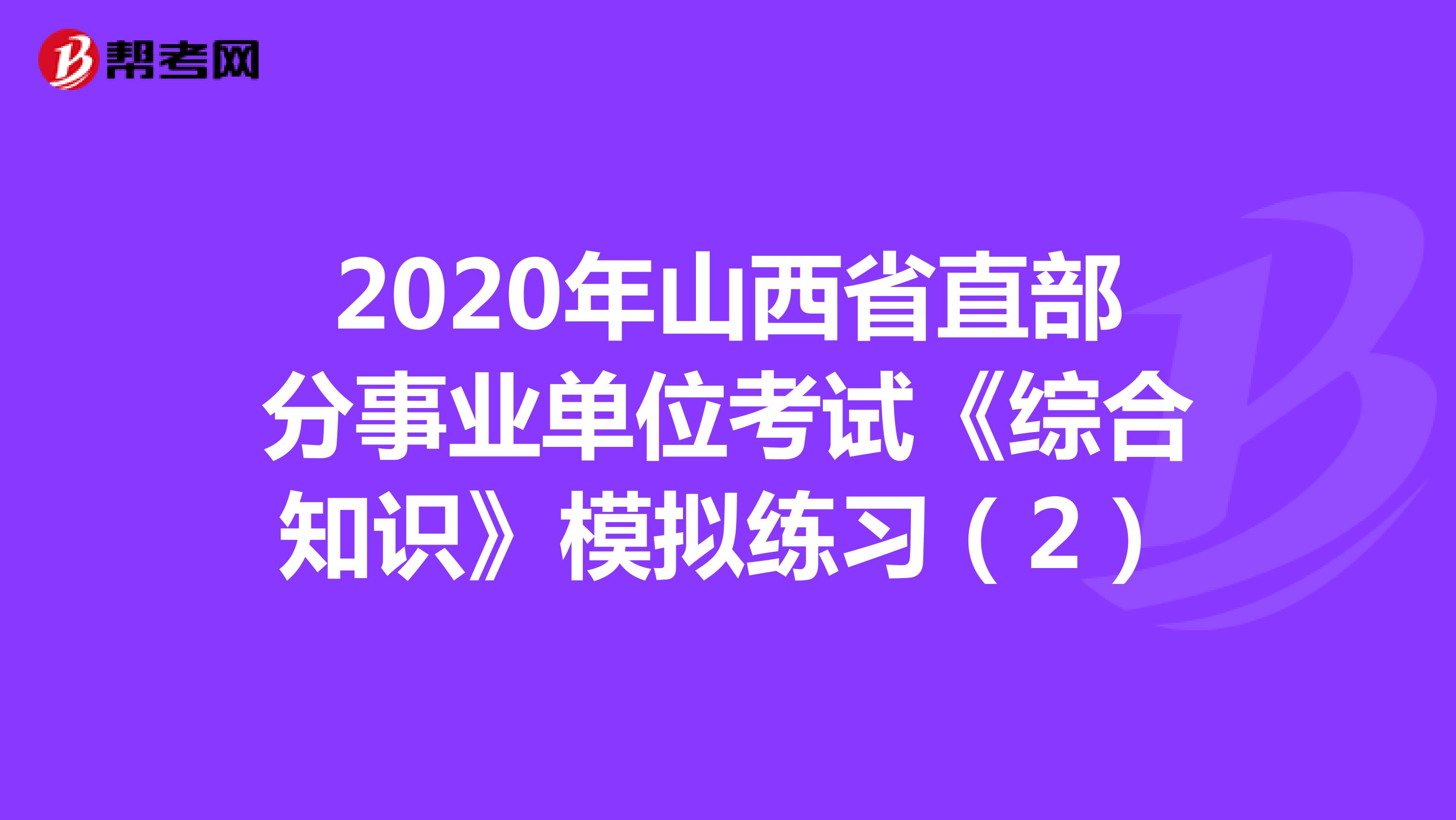 2020年山西省直部分事业单位考试《综合知识》模拟练习（2）