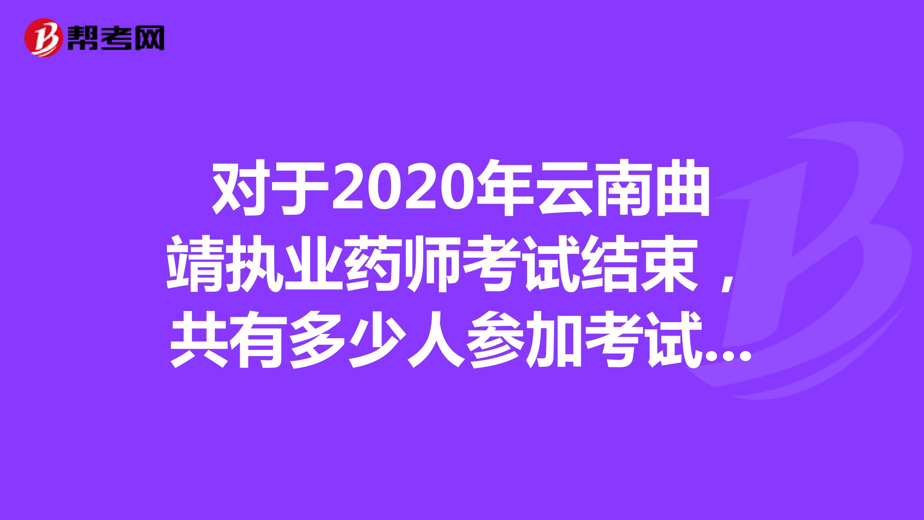 对于2020年云南曲靖执业药师考试结束，共有多少人参加考试呢？
