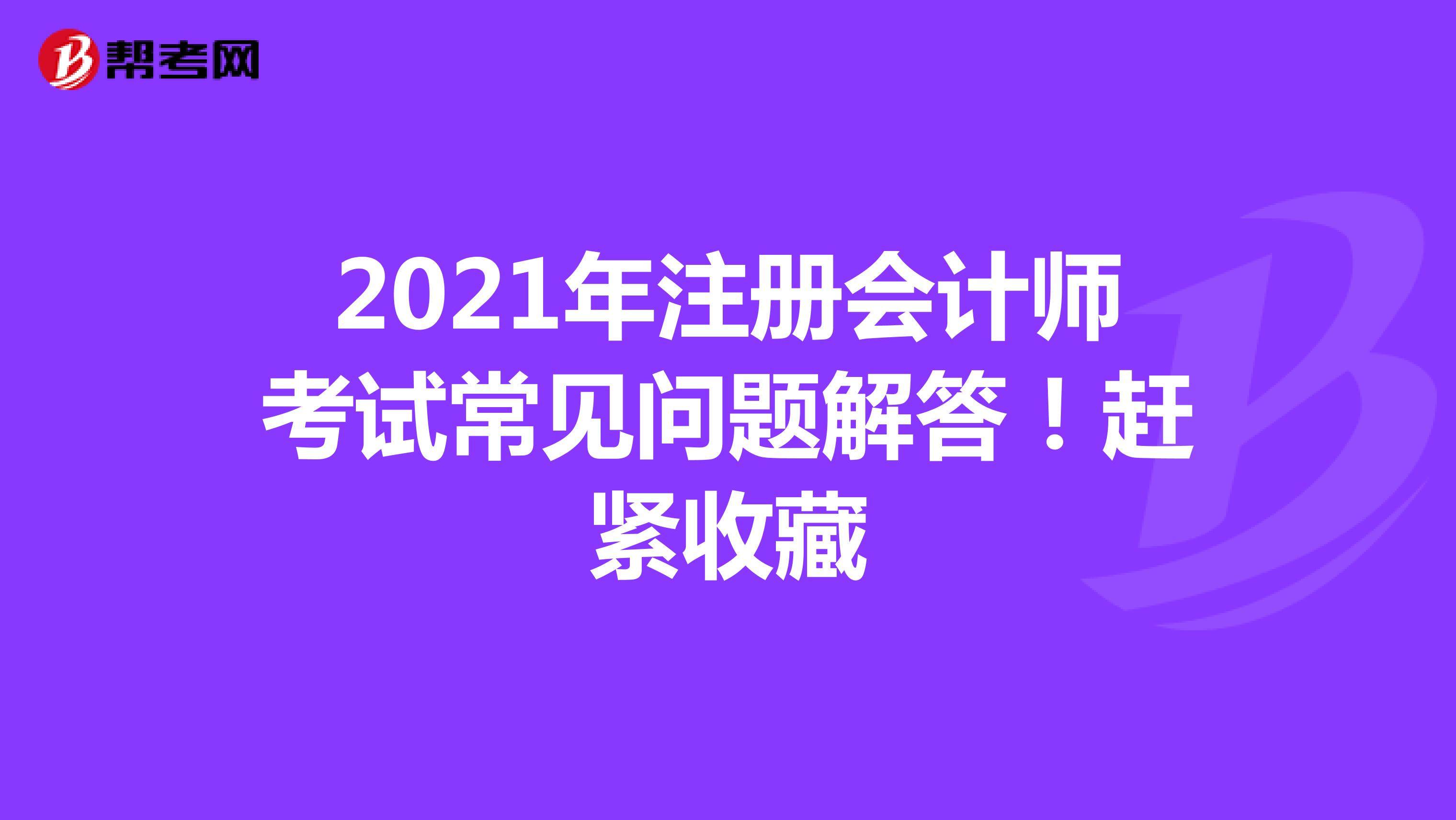 2021年注冊會計師考試報名常見問題解答！趕緊收藏