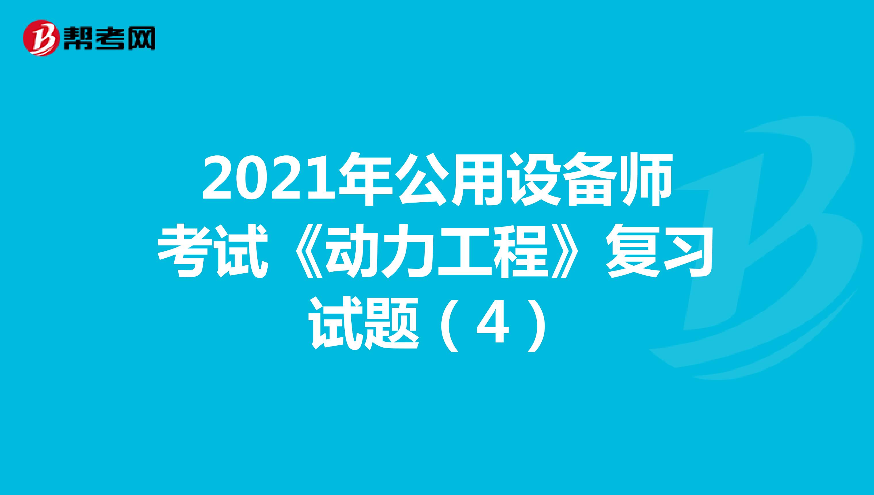 2021年公用设备师考试《动力工程》复习试题（4）