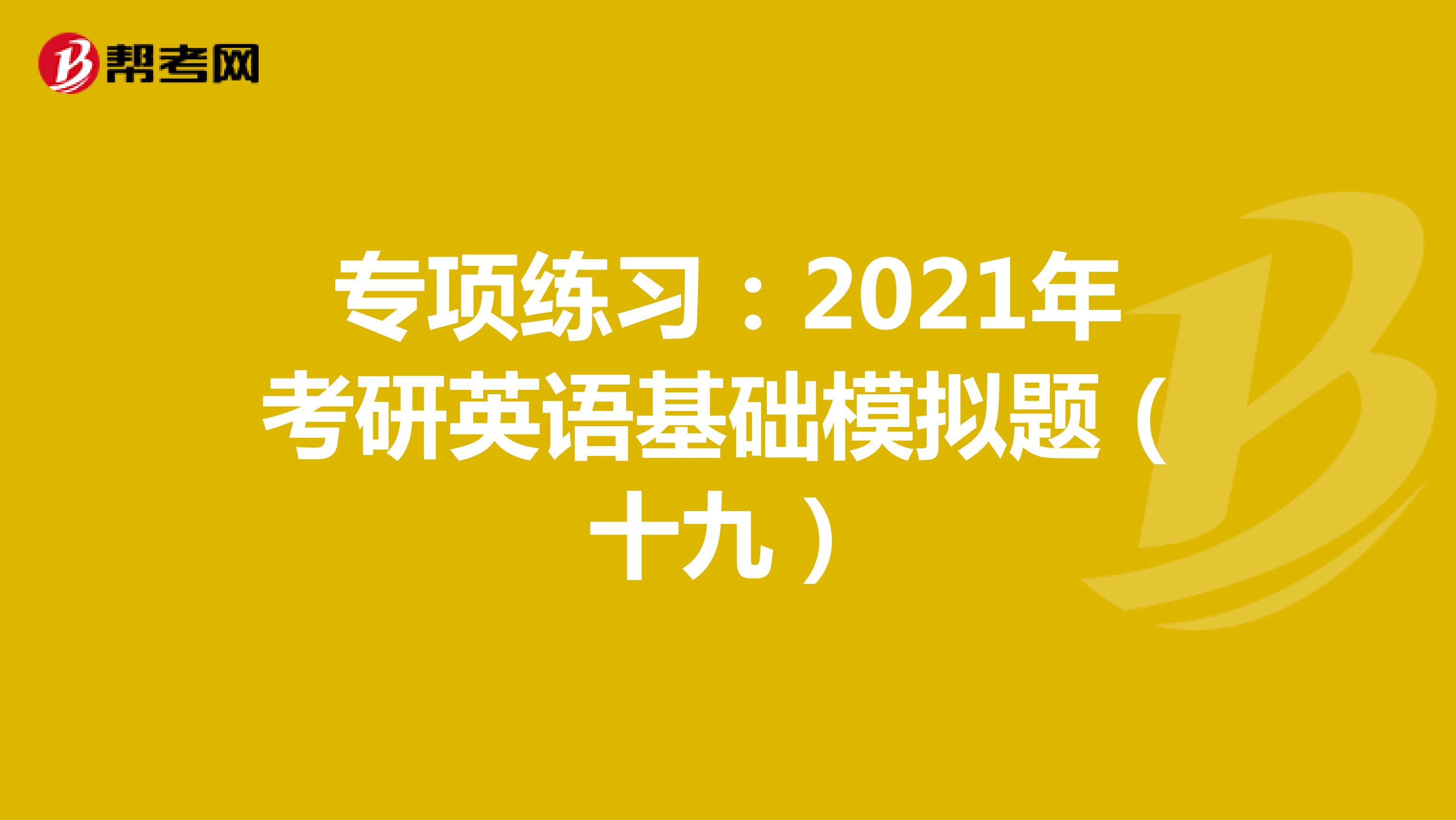 专项练习：2021年考研英语基础模拟题（十九）