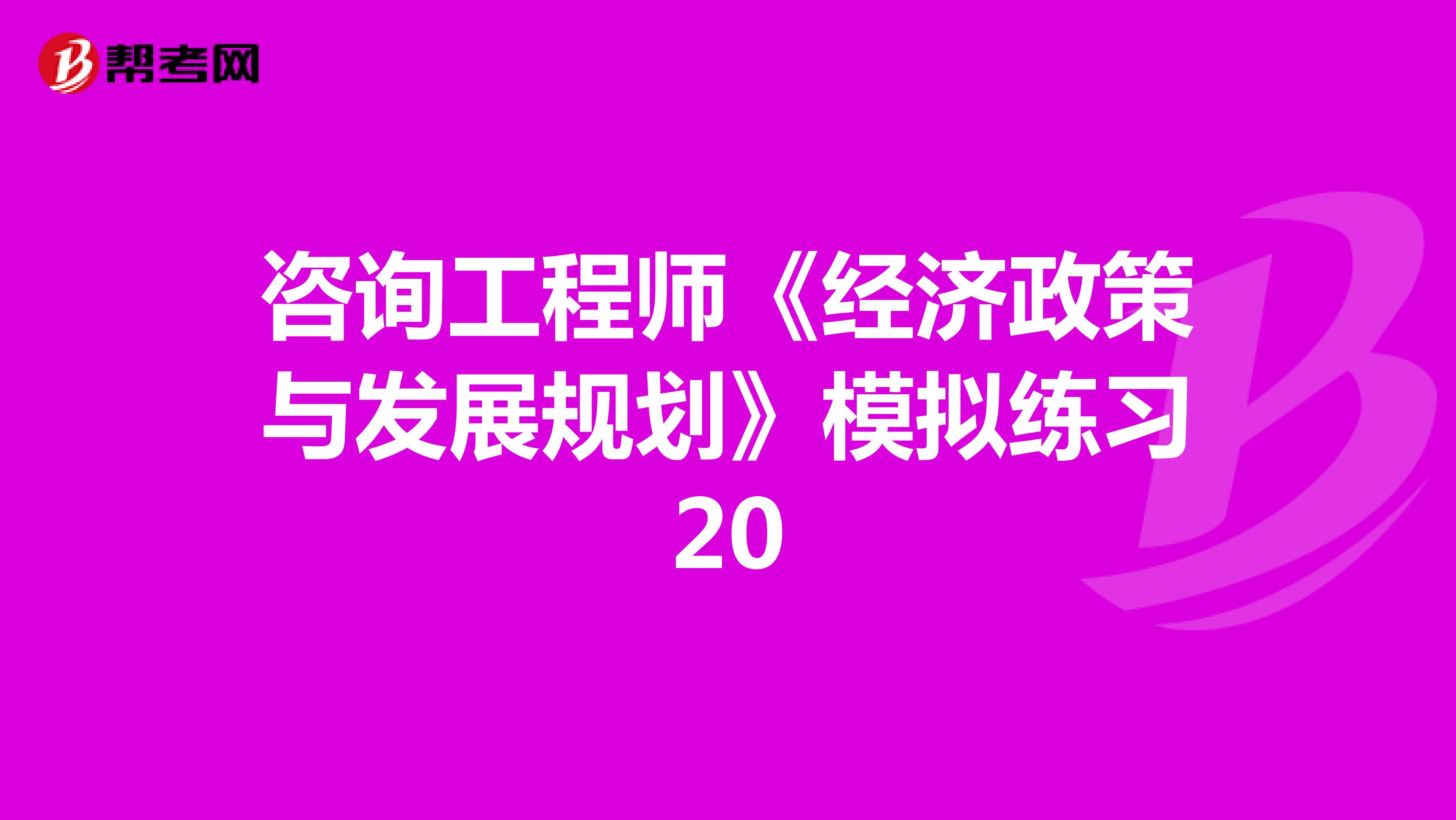 咨询工程师《经济政策与发展规划》模拟练习20