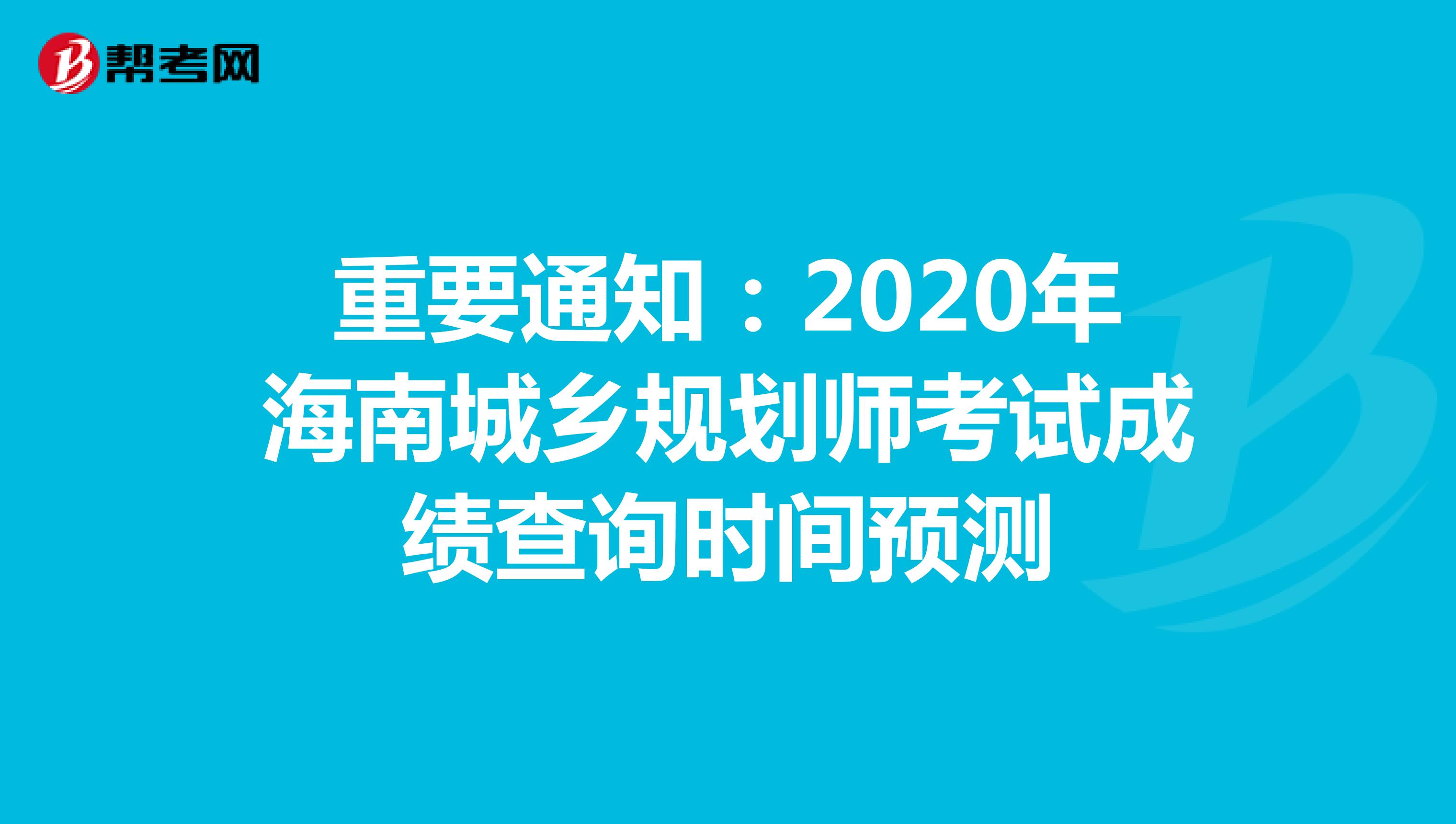 重要通知：2020年海南城乡规划师考试成绩查询时间预测