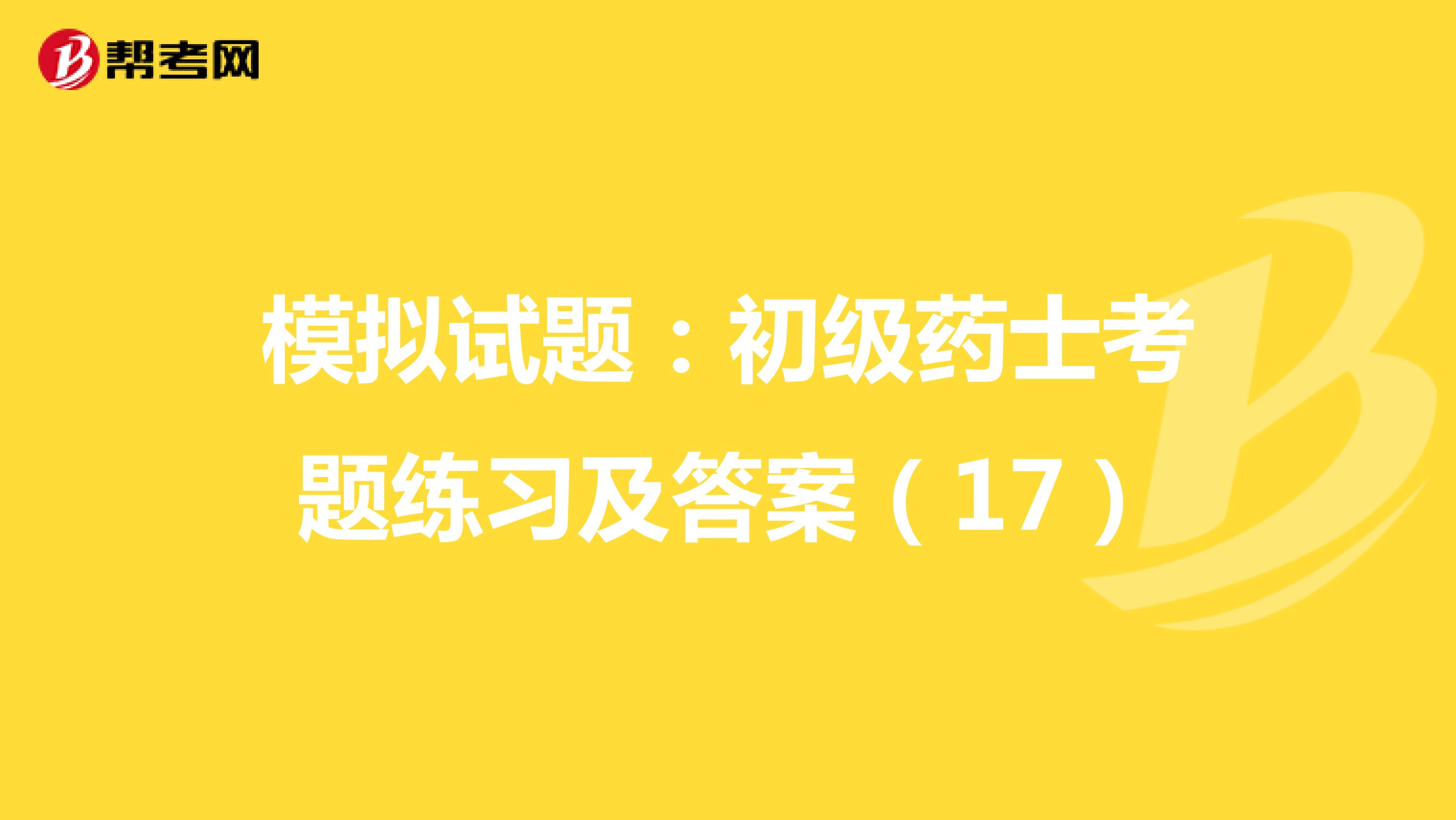 模拟试题：初级药士考题练习及答案（17）