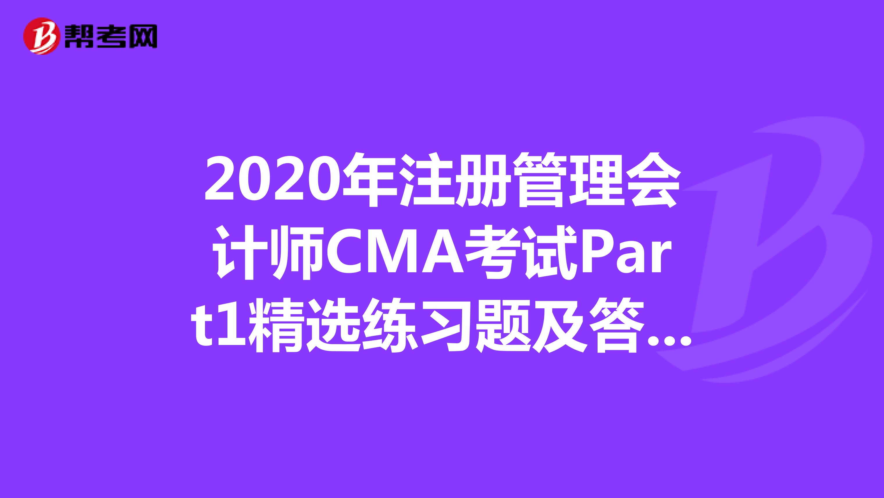 2020年注冊管理會計師CMA考試Part1精選練習題及答案解析（63）