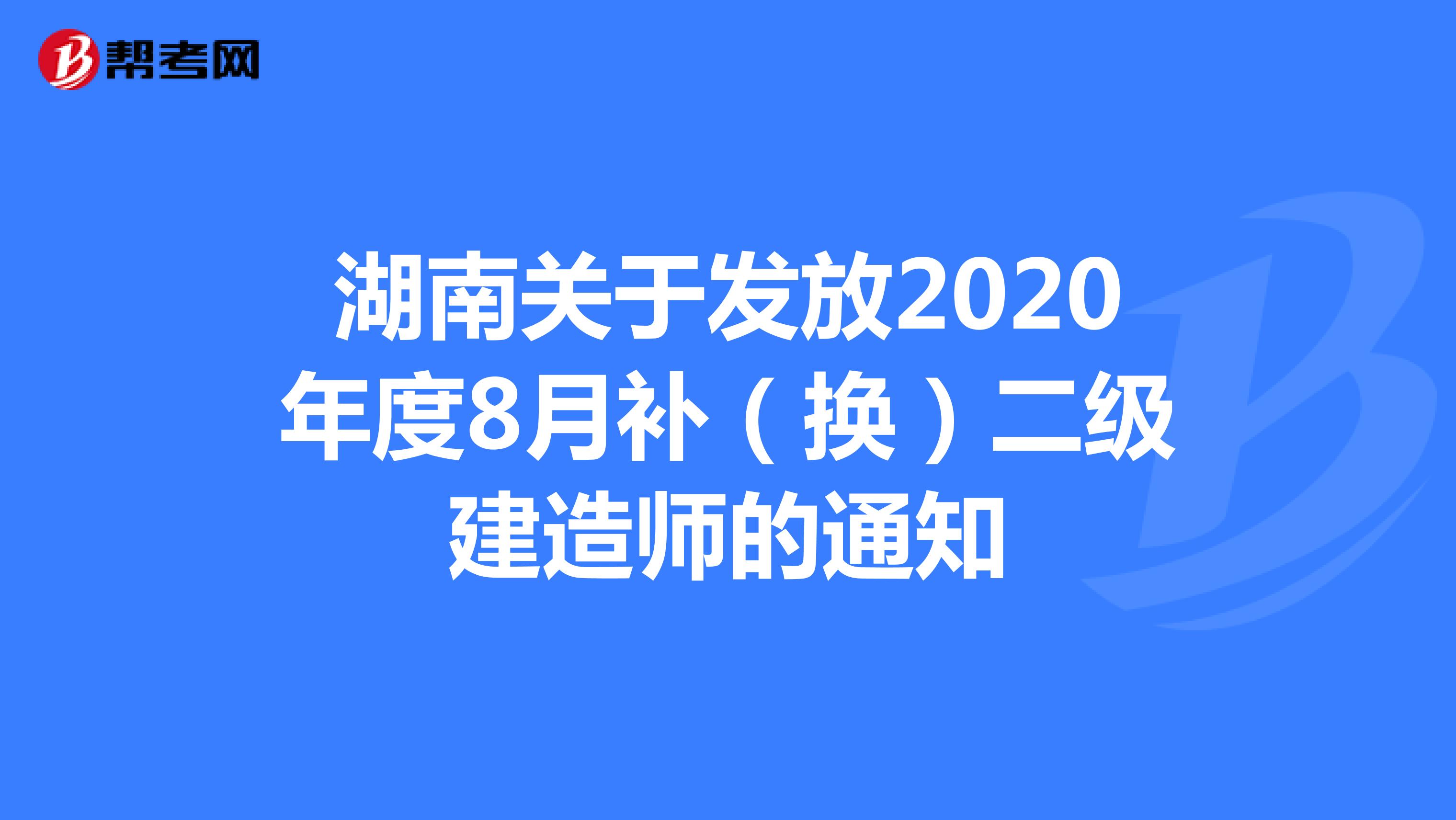 湖南关于发放2020年度8月补（换）二级建造师的通知