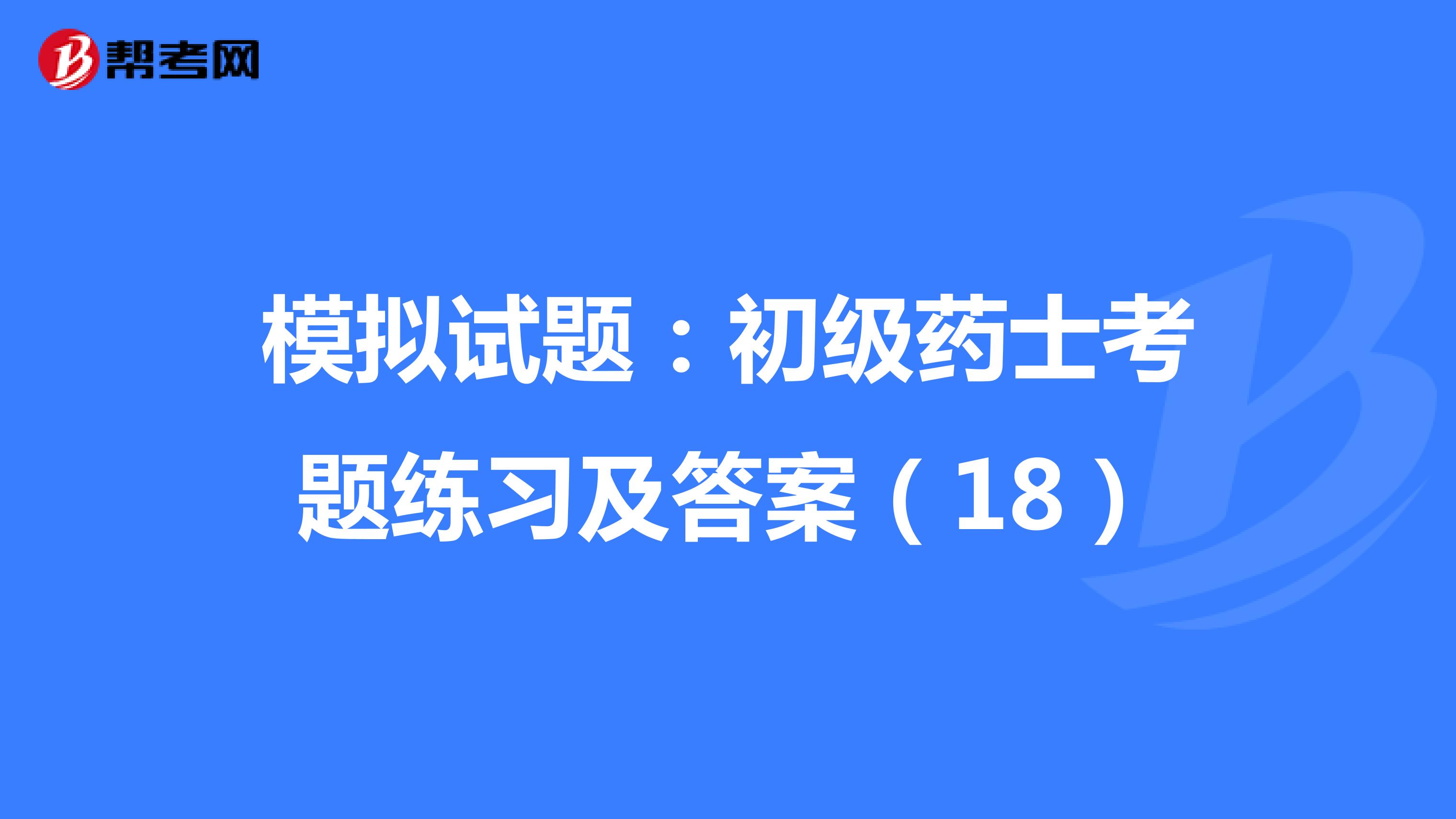 模拟试题：初级药士考题练习及答案（18）