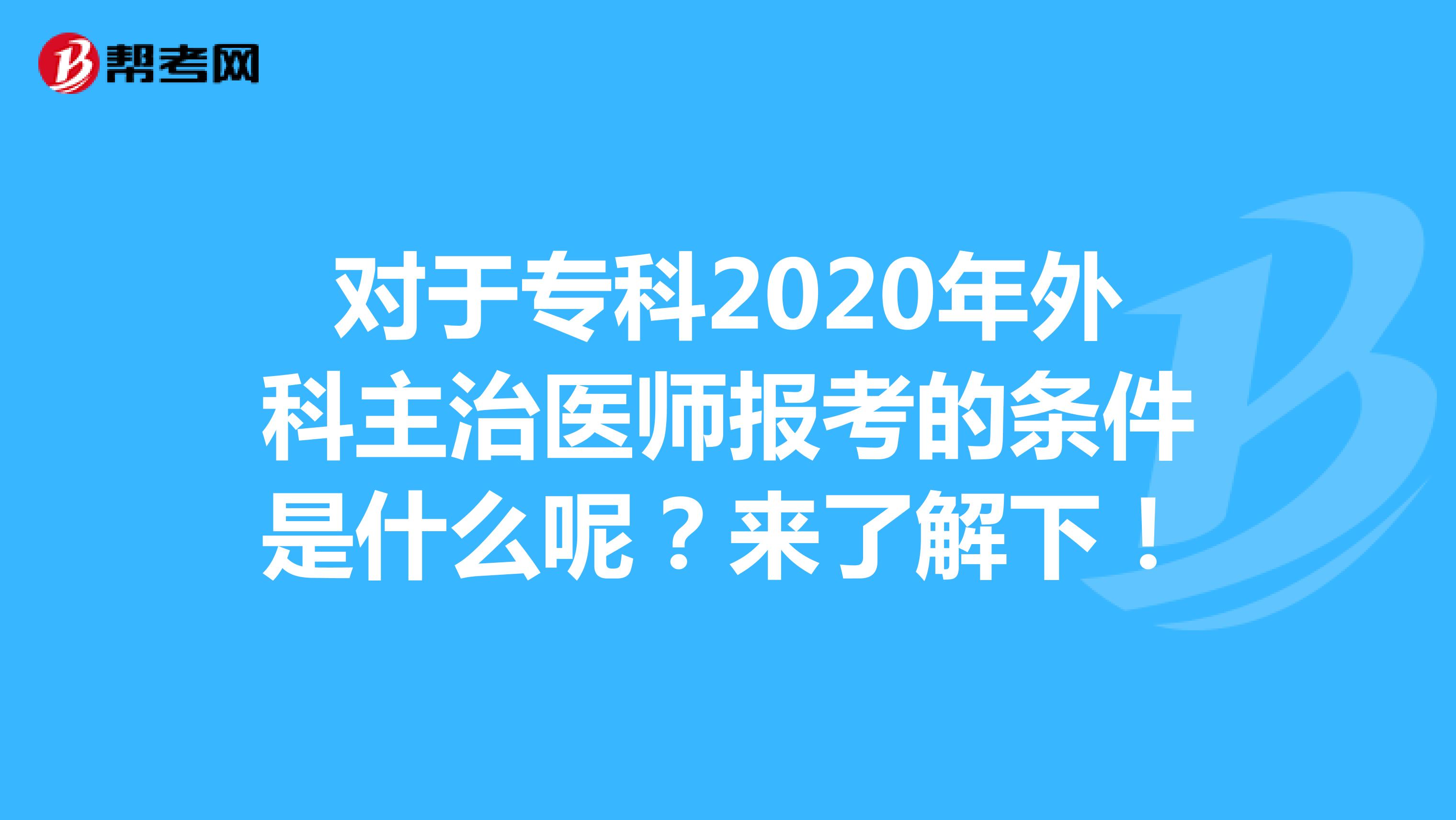 对于专科2020年外科主治医师报考的条件是什么呢？来了解下！
