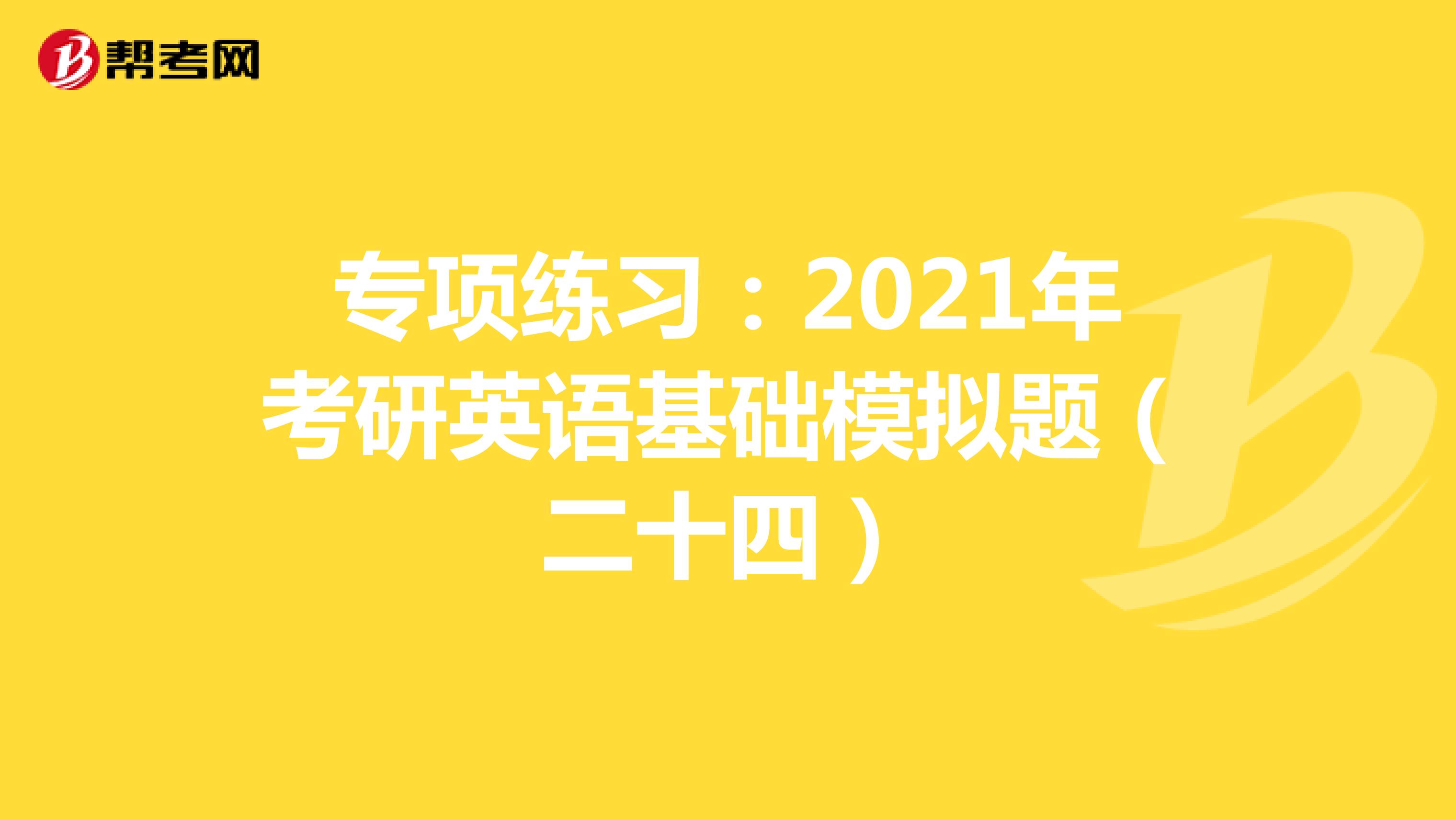 专项练习：2021年考研英语基础模拟题（二十四）