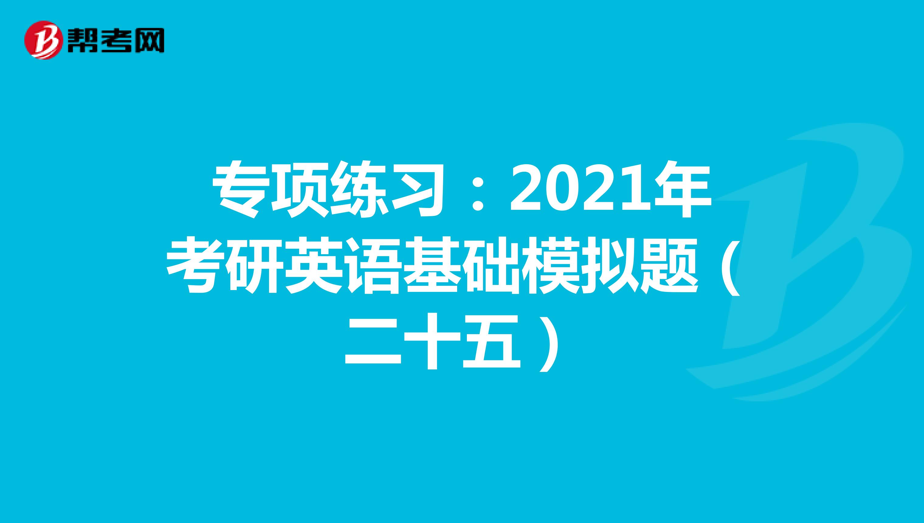 专项练习：2021年考研英语基础模拟题（二十五）