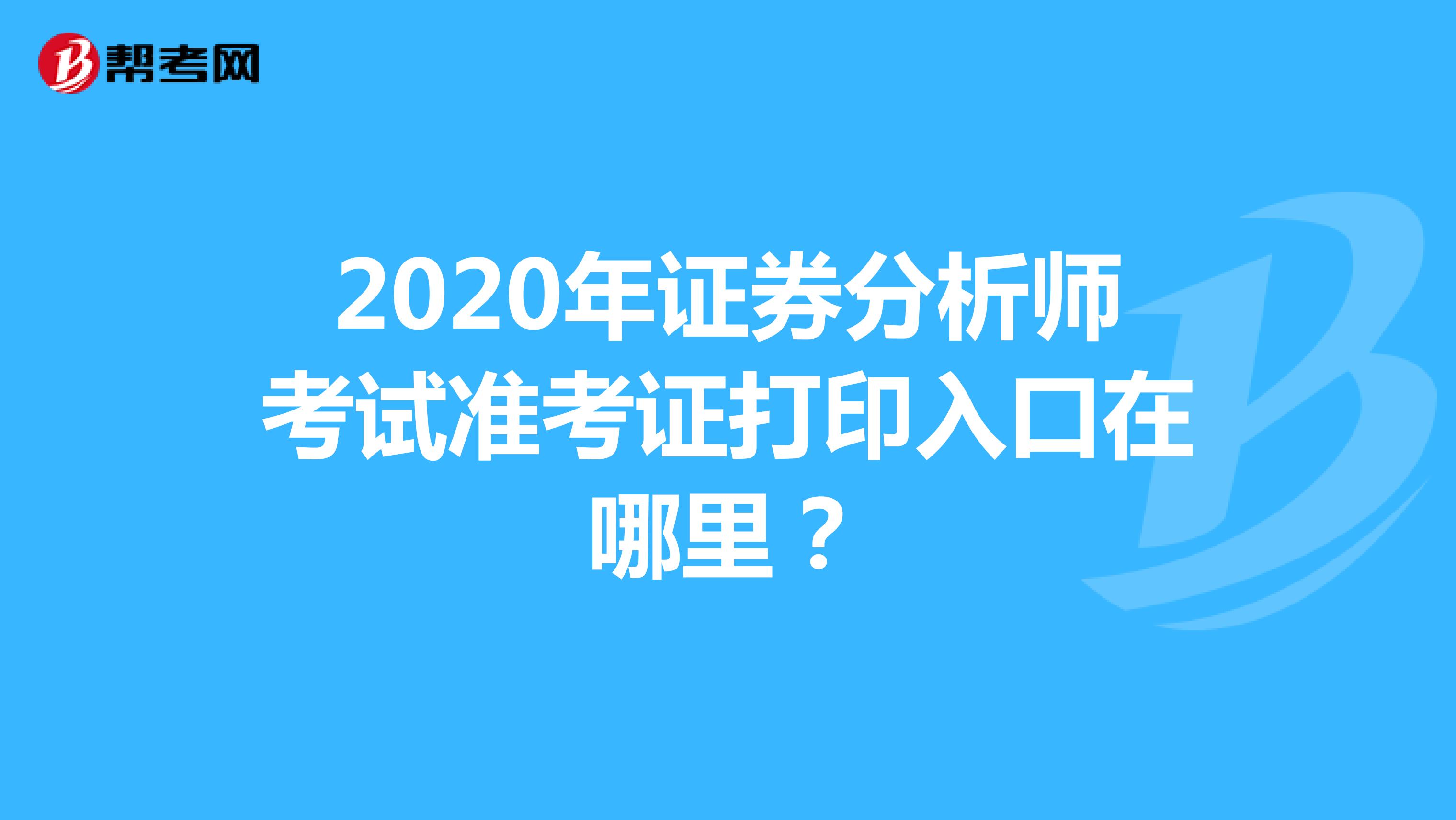 2020年证券分析师考试准考证打印入口在哪里？