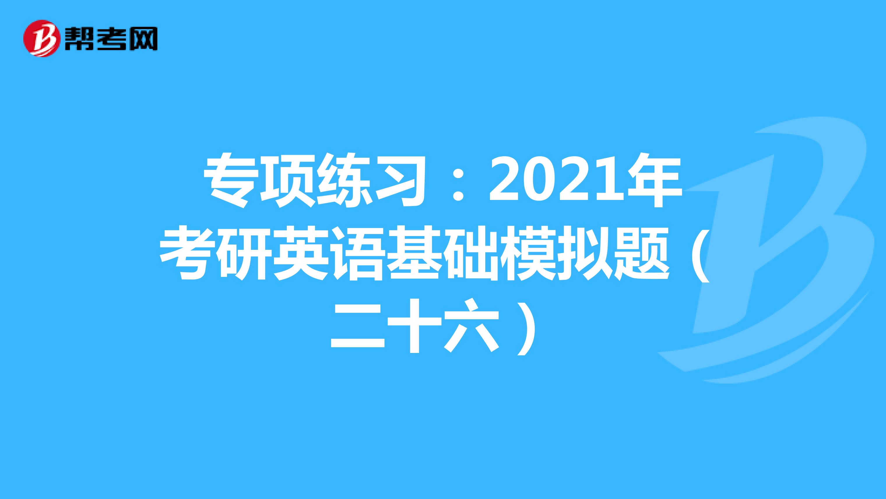 专项练习：2021年考研英语基础模拟题（二十六）