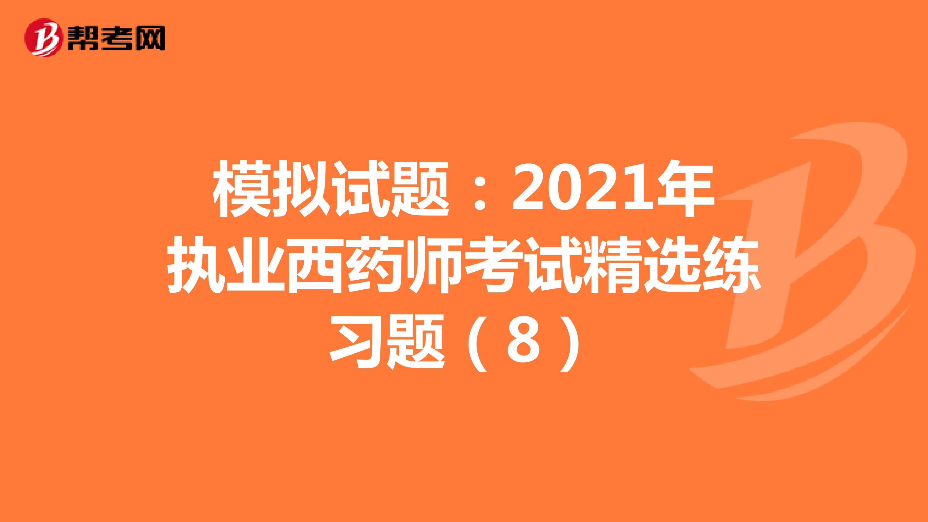 模拟试题：2021年执业西药师考试精选练习题（8）