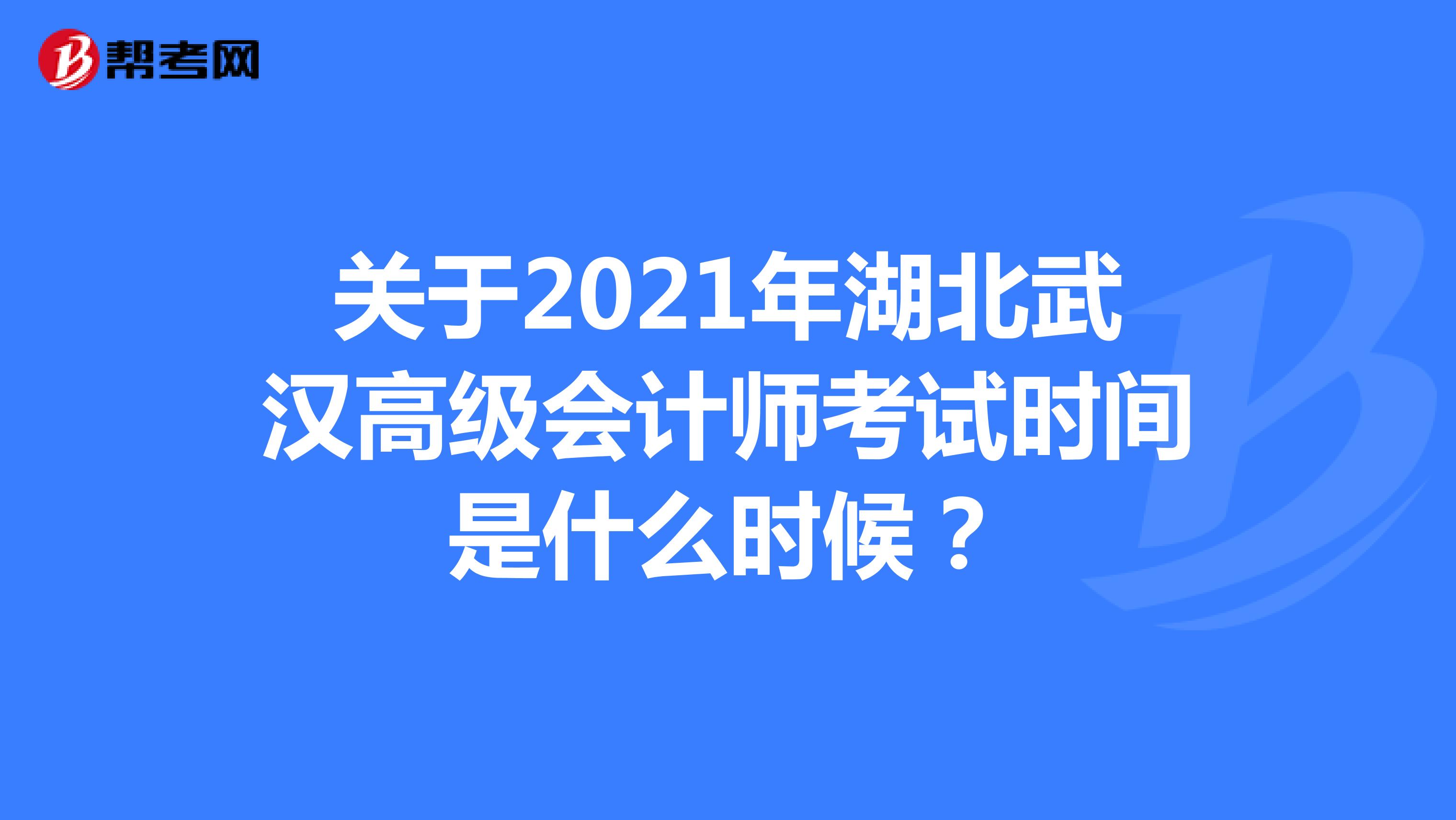 關于2021年湖北武漢高級會計師考試時間是什么時候？