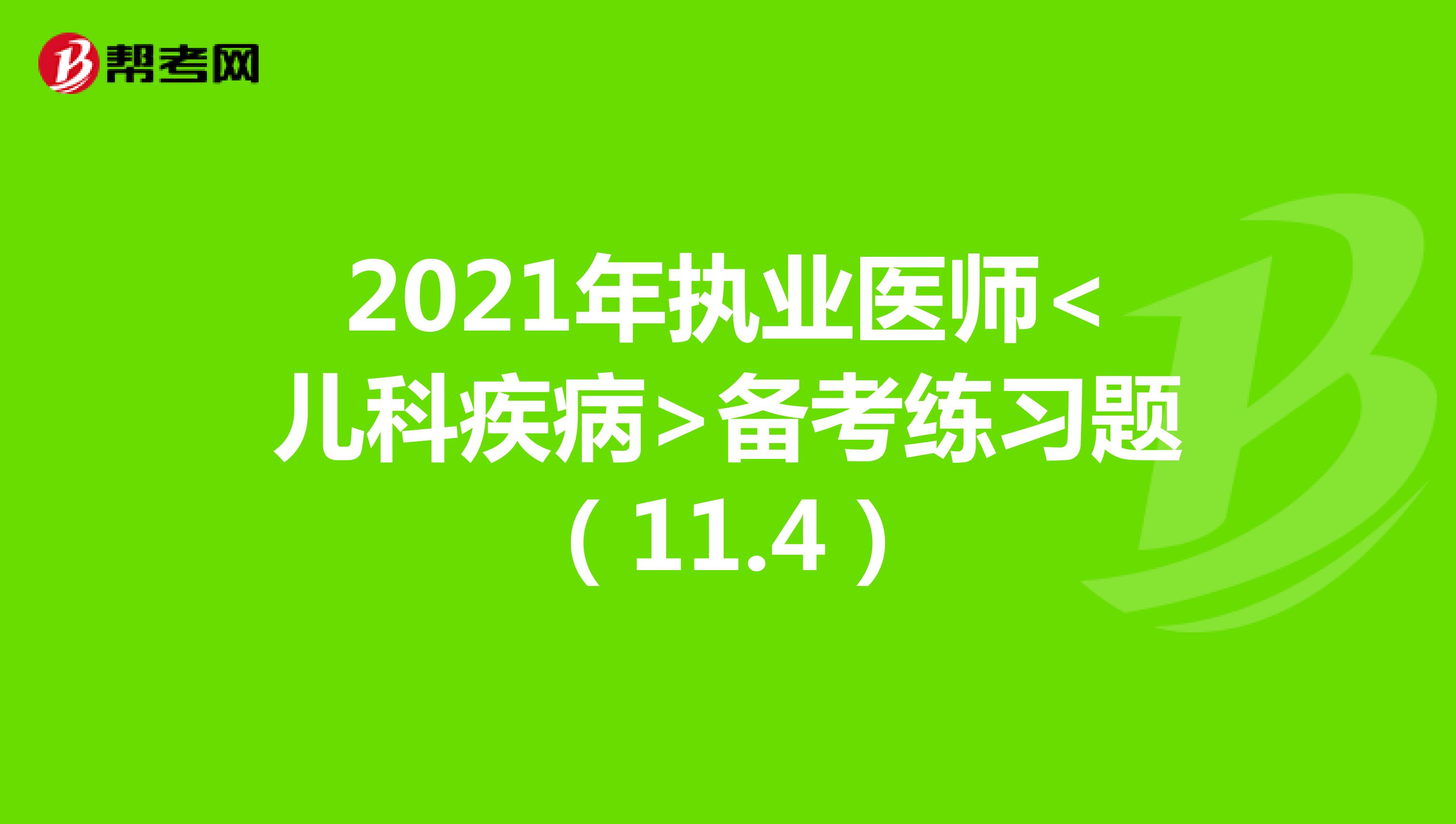 2021年执业医师<儿科疾病>备考练习题（11.4）