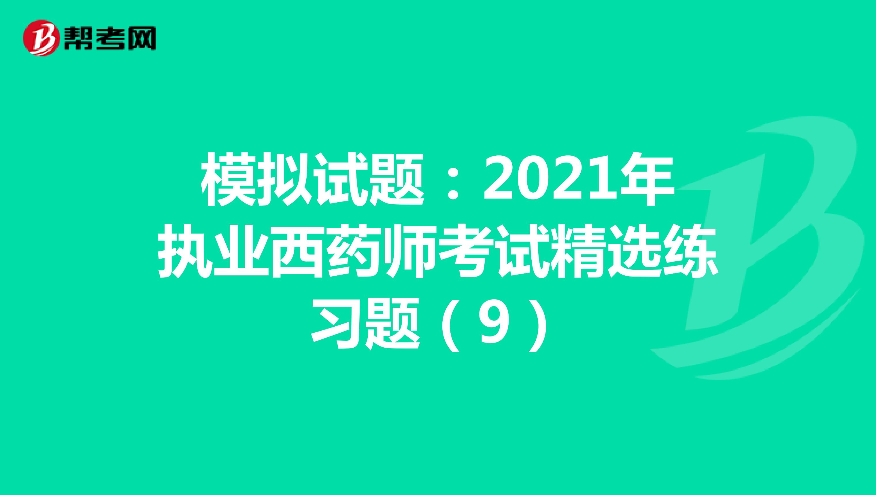 模拟试题：2021年执业西药师考试精选练习题（9）