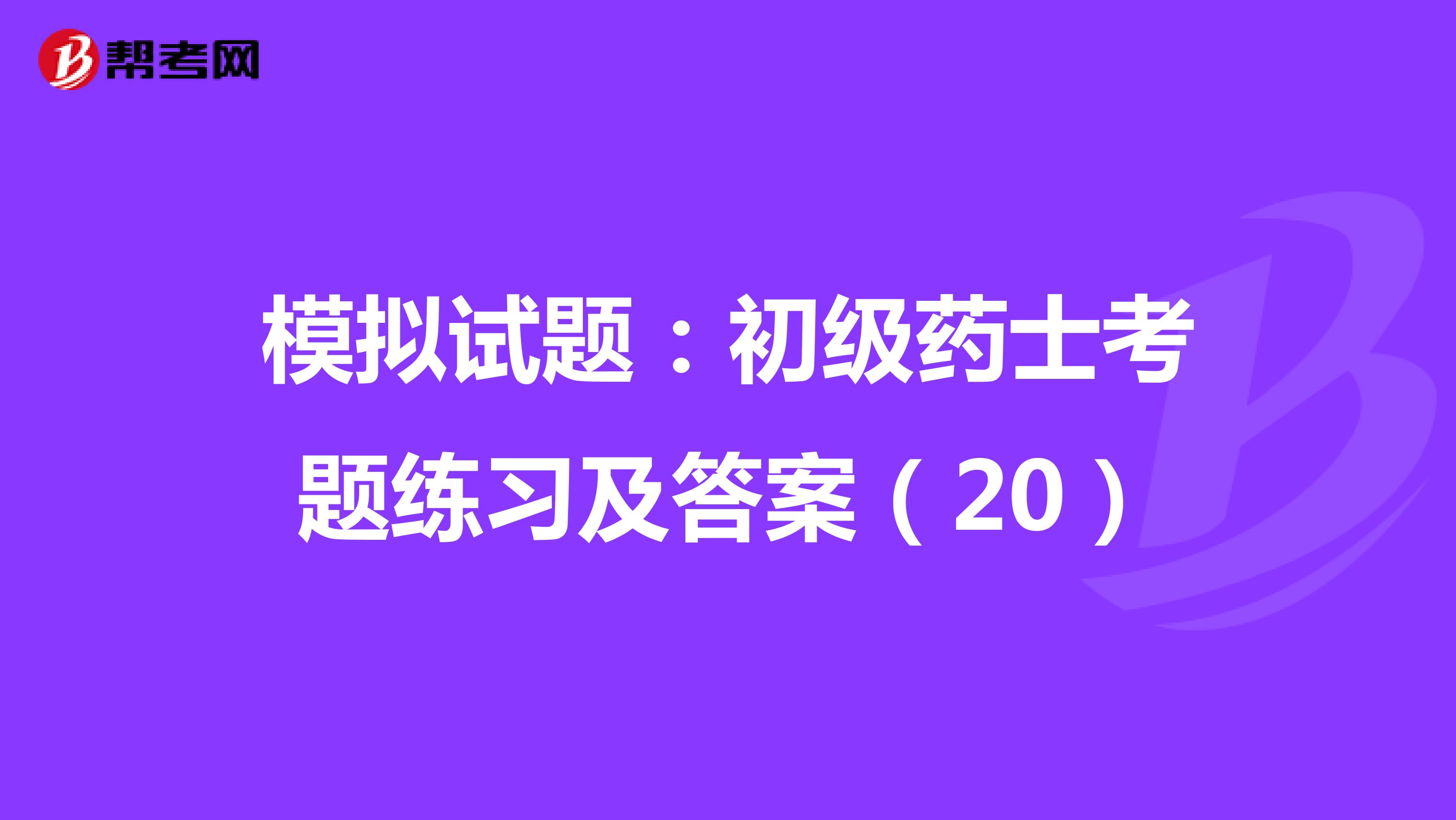 模拟试题：初级药士考题练习及答案（20）