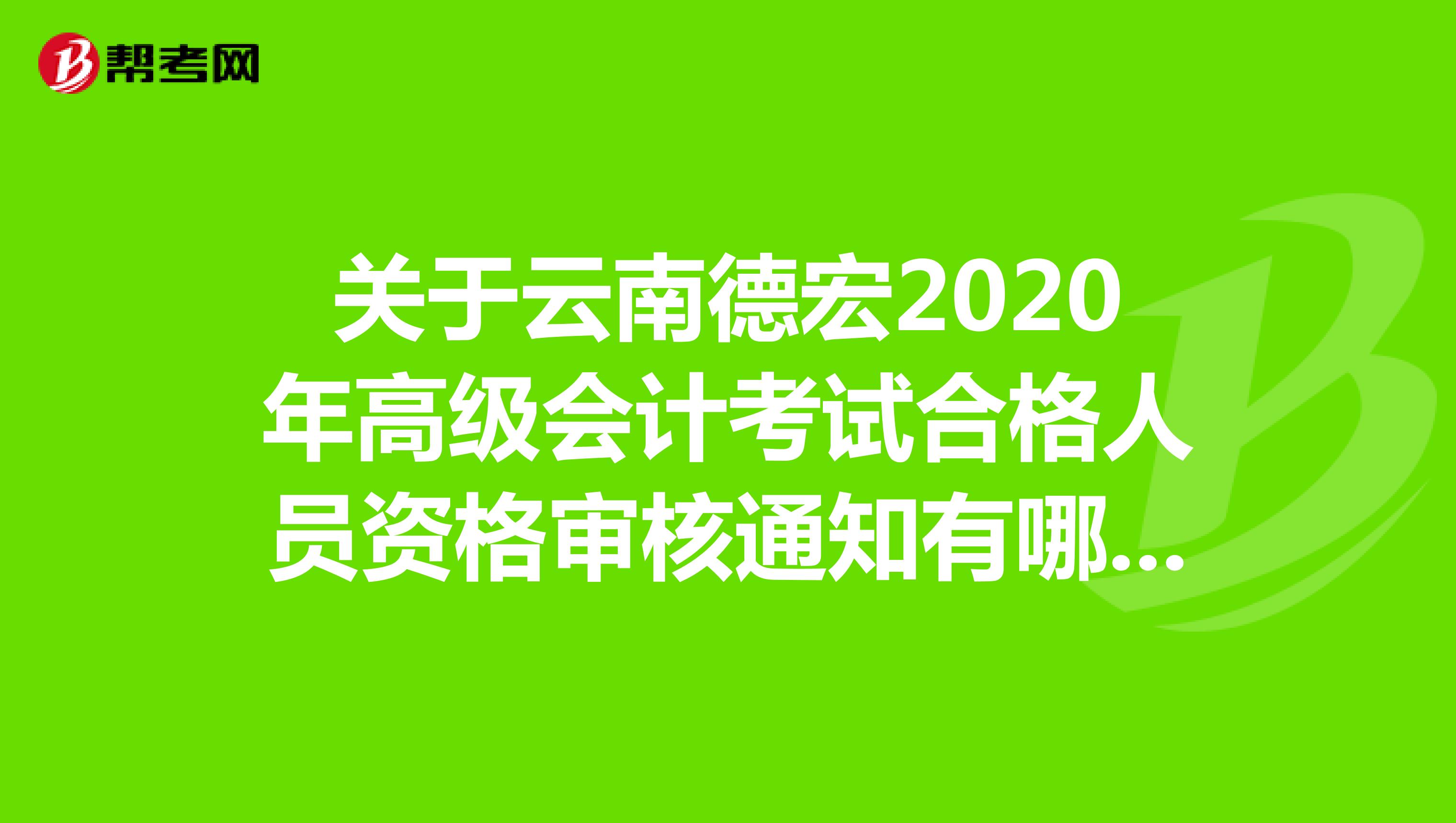 关于云南德宏2020年高级会计考试合格人员资格审核通知有哪些呢？