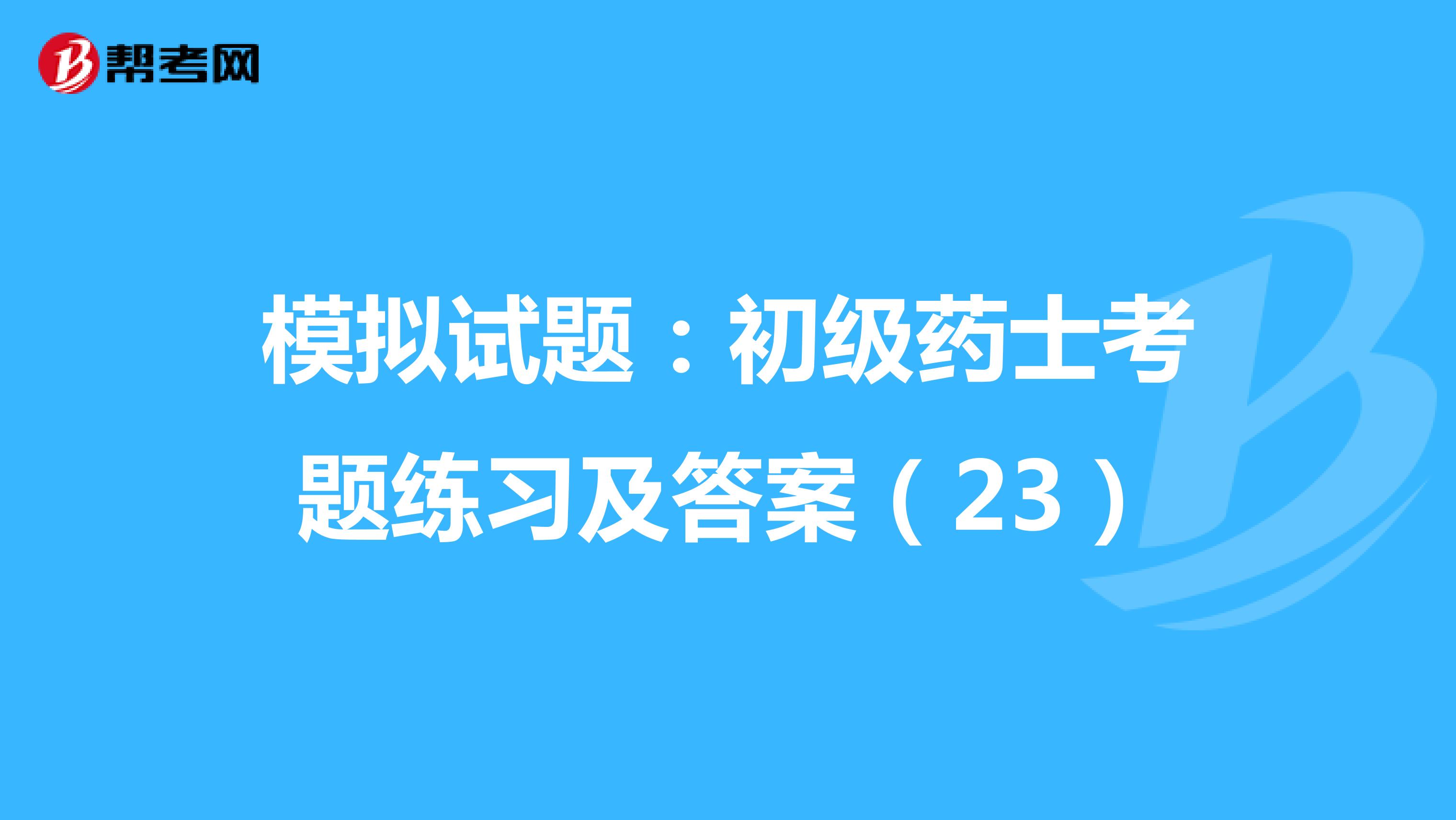 模拟试题：初级药士考题练习及答案（23）