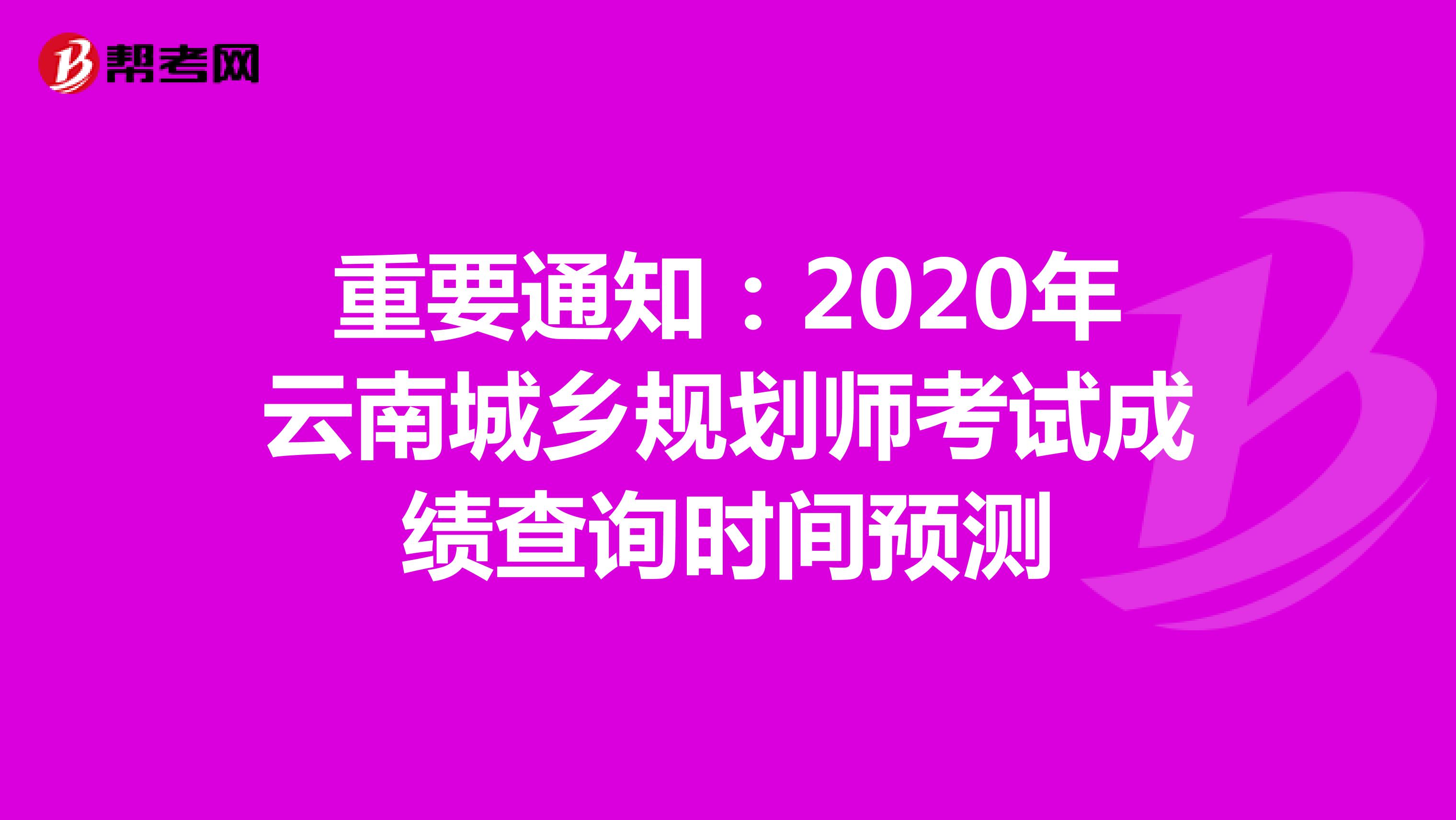 重要通知：2020年云南城乡规划师考试成绩查询时间预测