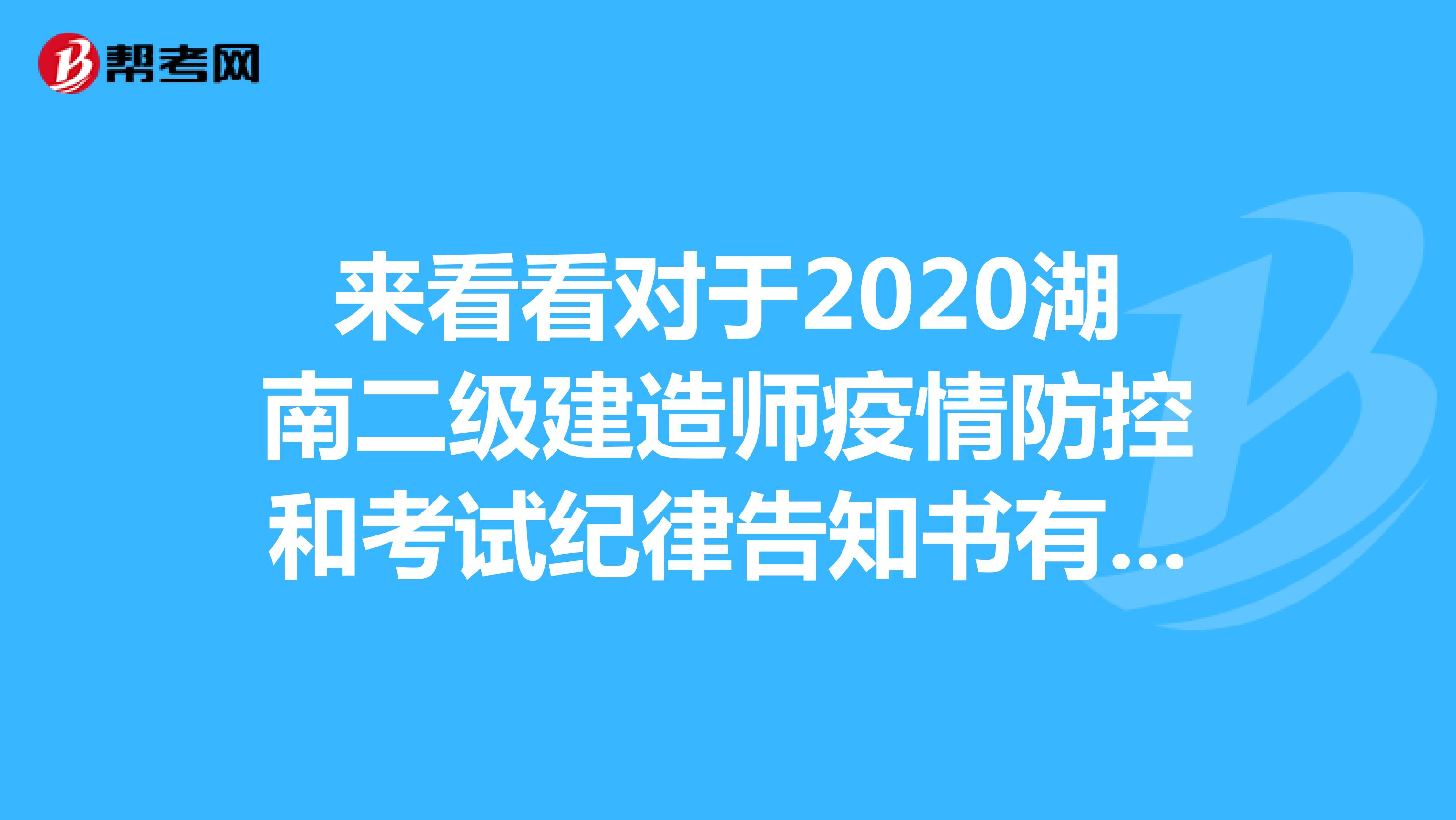 来看看对于2020湖南二级建造师疫情防控和考试纪律告知书有哪些呢？