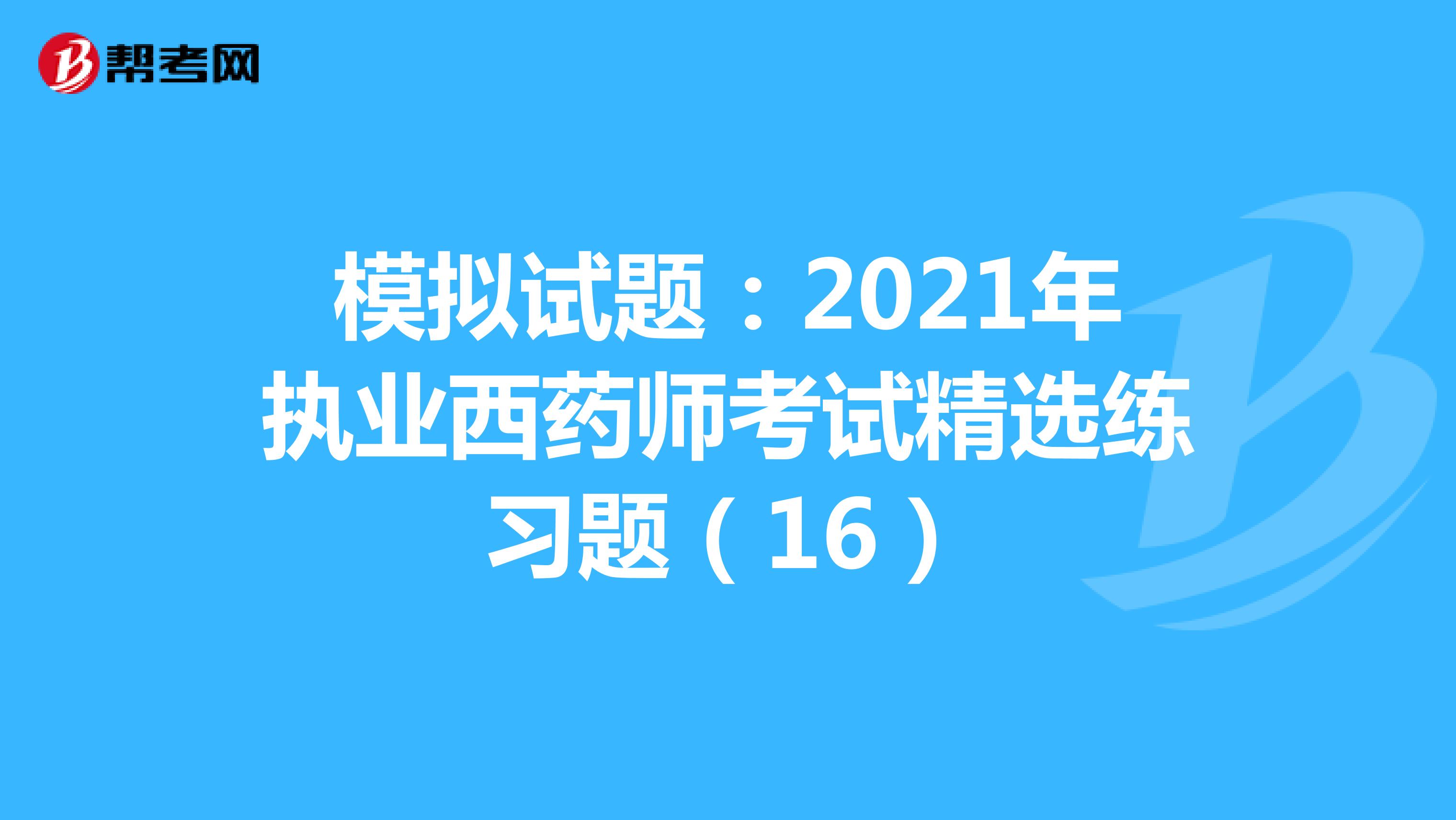 模拟试题：2021年执业西药师考试精选练习题（16）