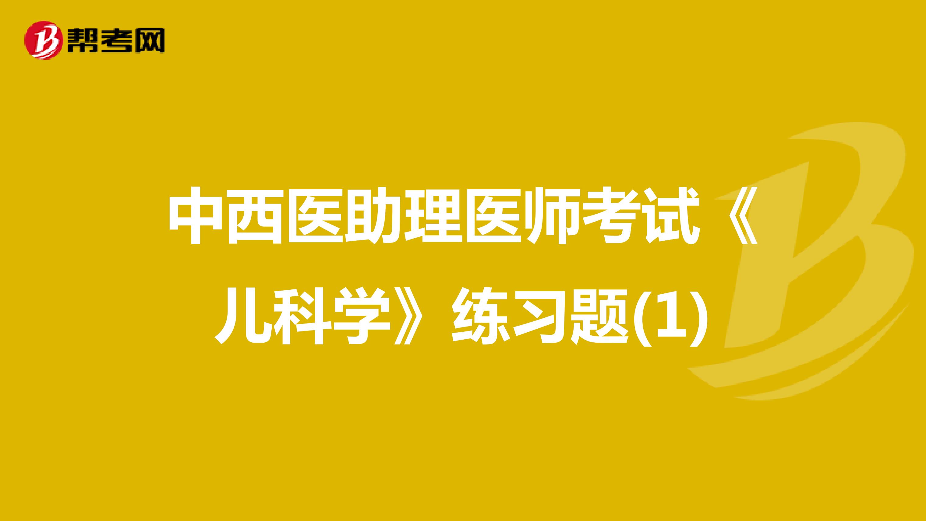 中西醫(yī)助理醫(yī)師考試《兒科學》練習題(1)