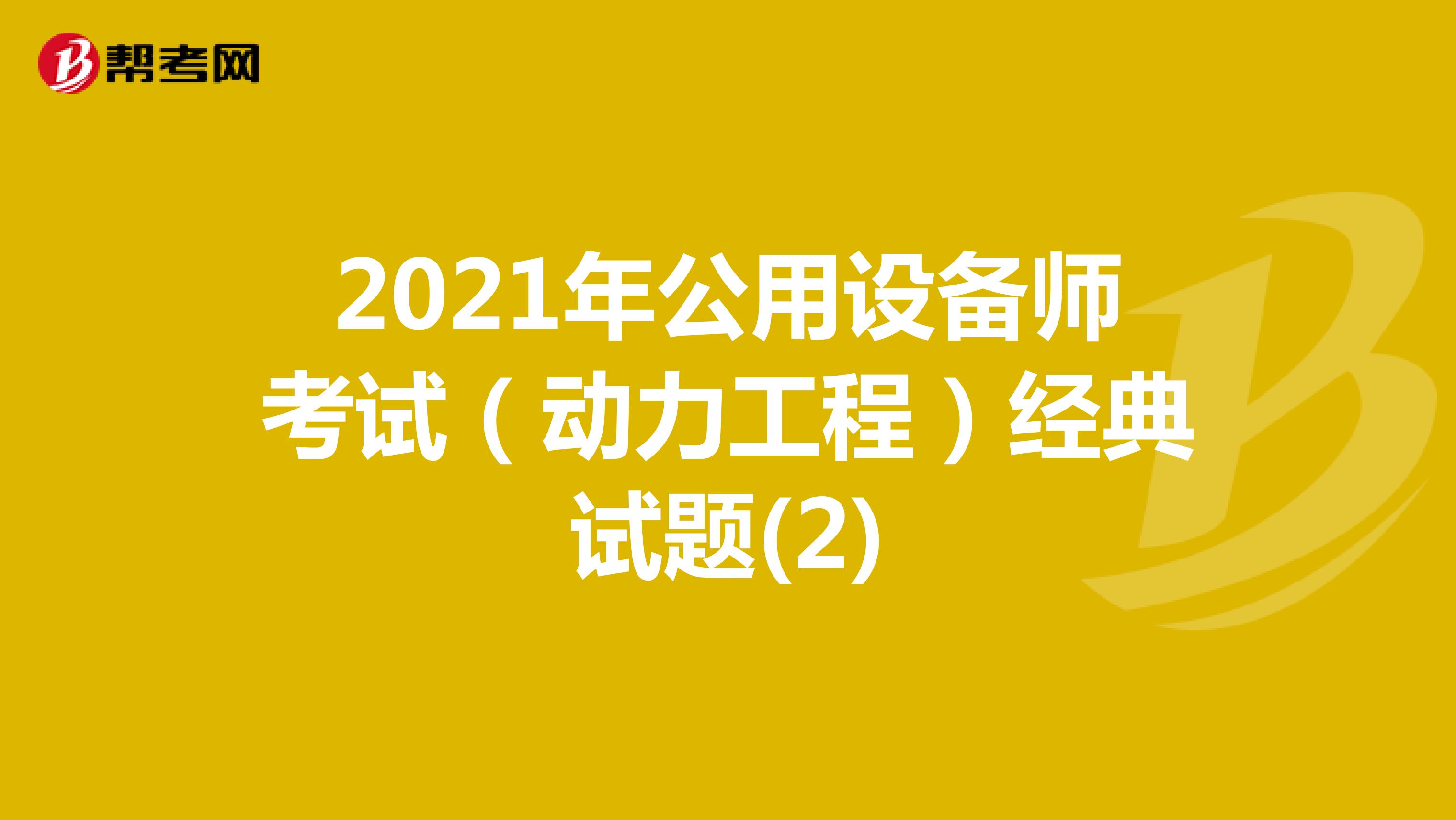 2021年公用设备师考试（动力工程）经典试题(2)