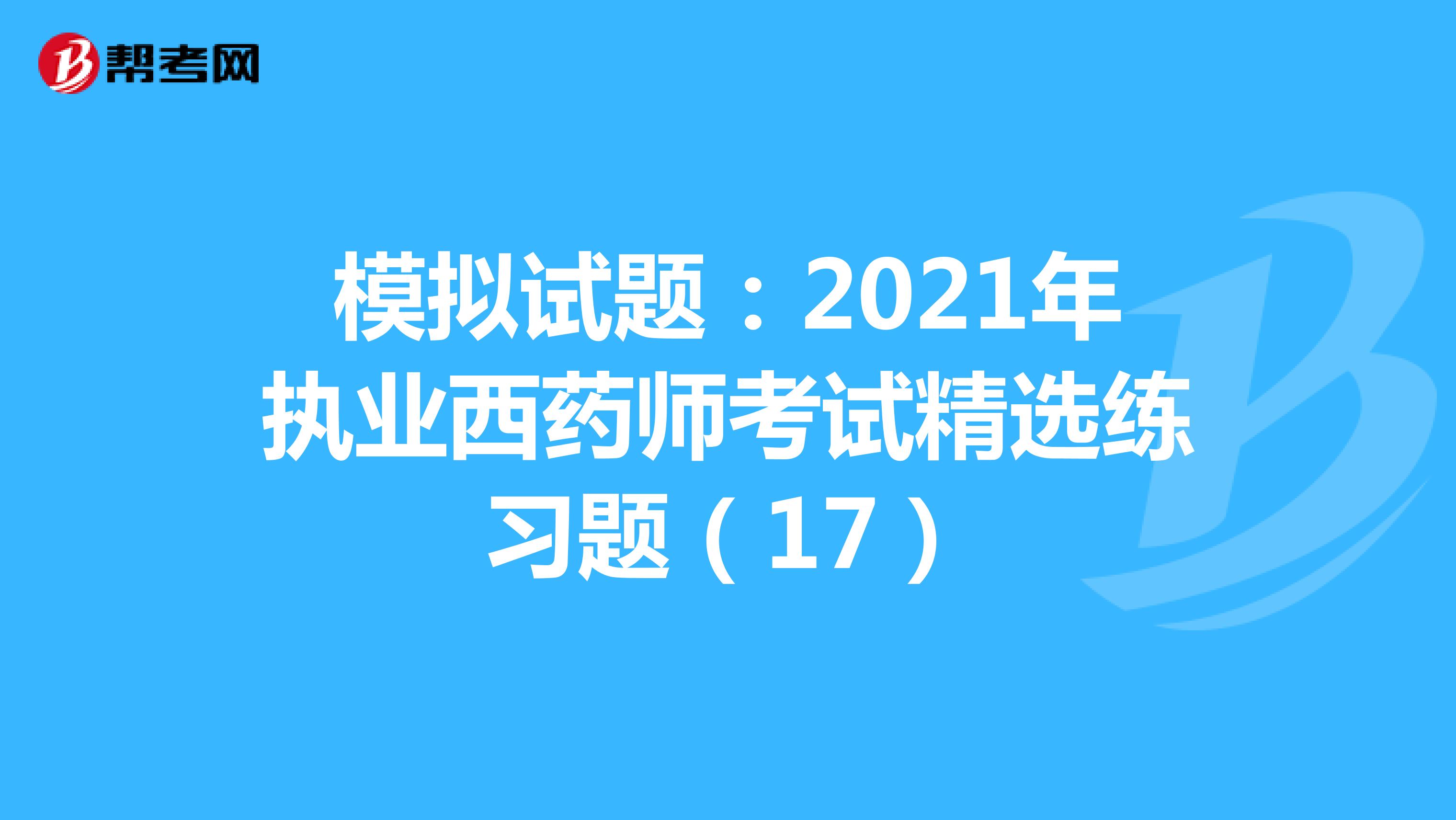 模拟试题：2021年执业西药师考试精选练习题（17）