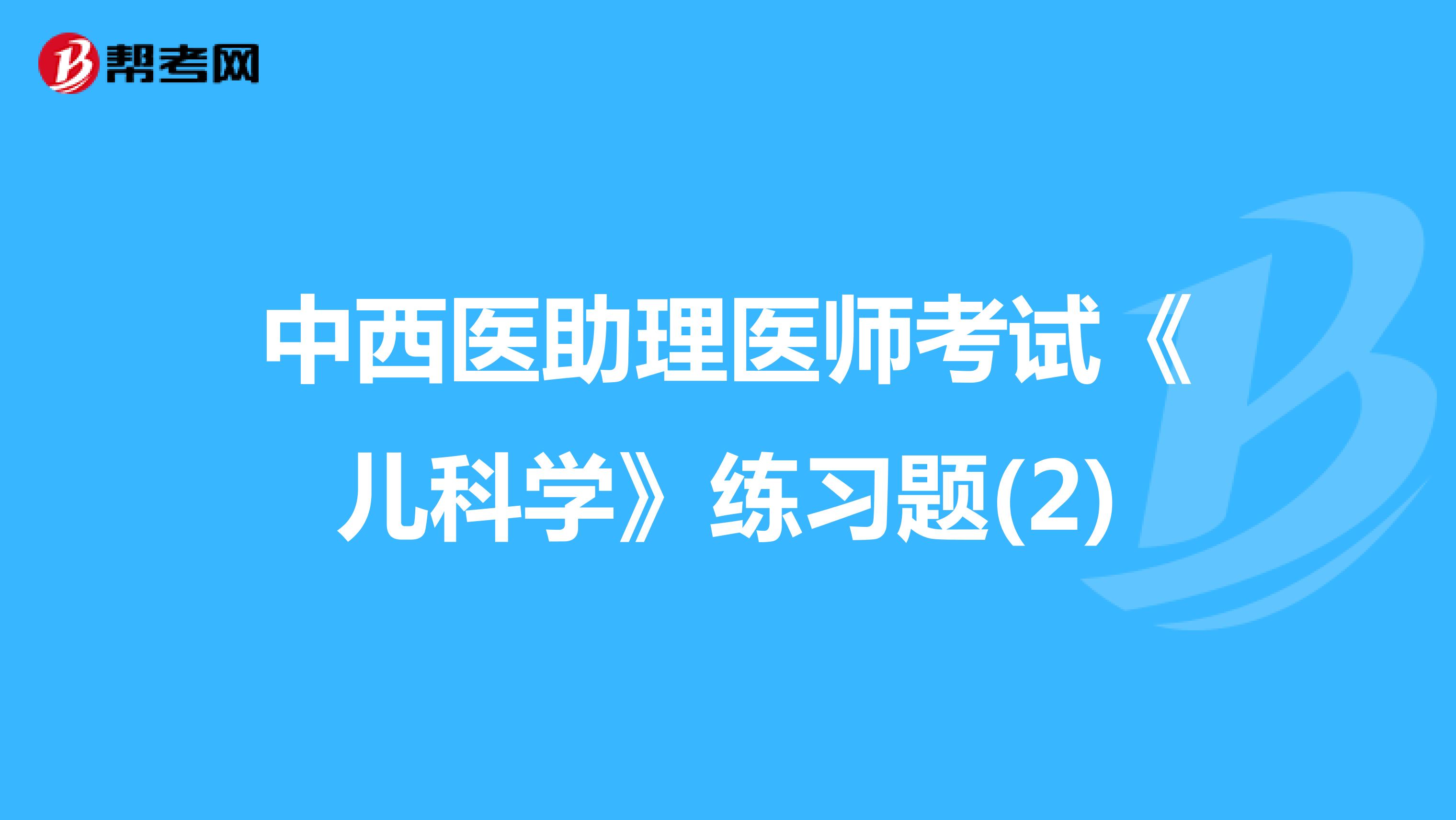 中西医助理医师考试《儿科学》练习题(2)