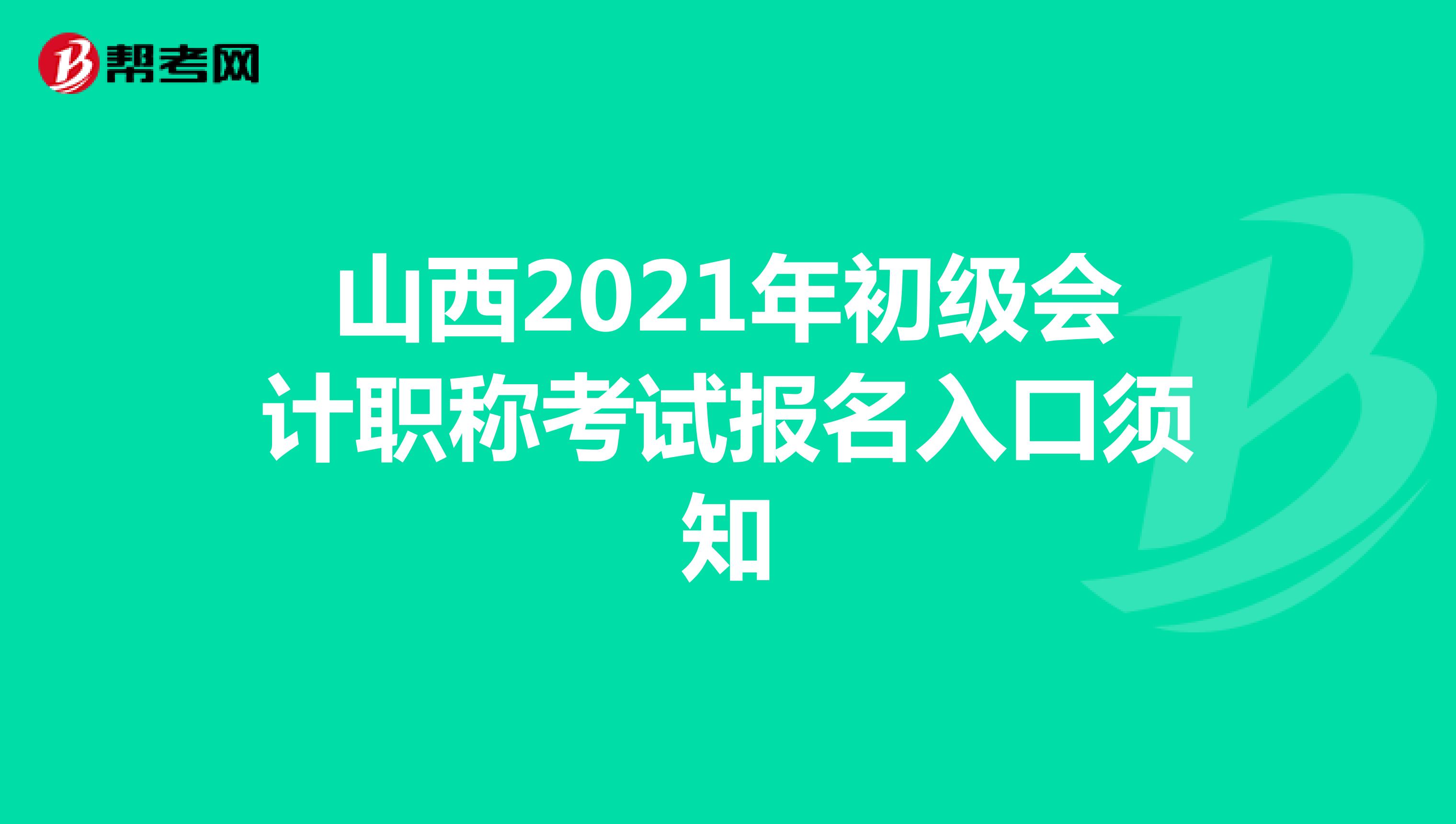 山西2021年初級(jí)會(huì)計(jì)職稱考試報(bào)名入口須知