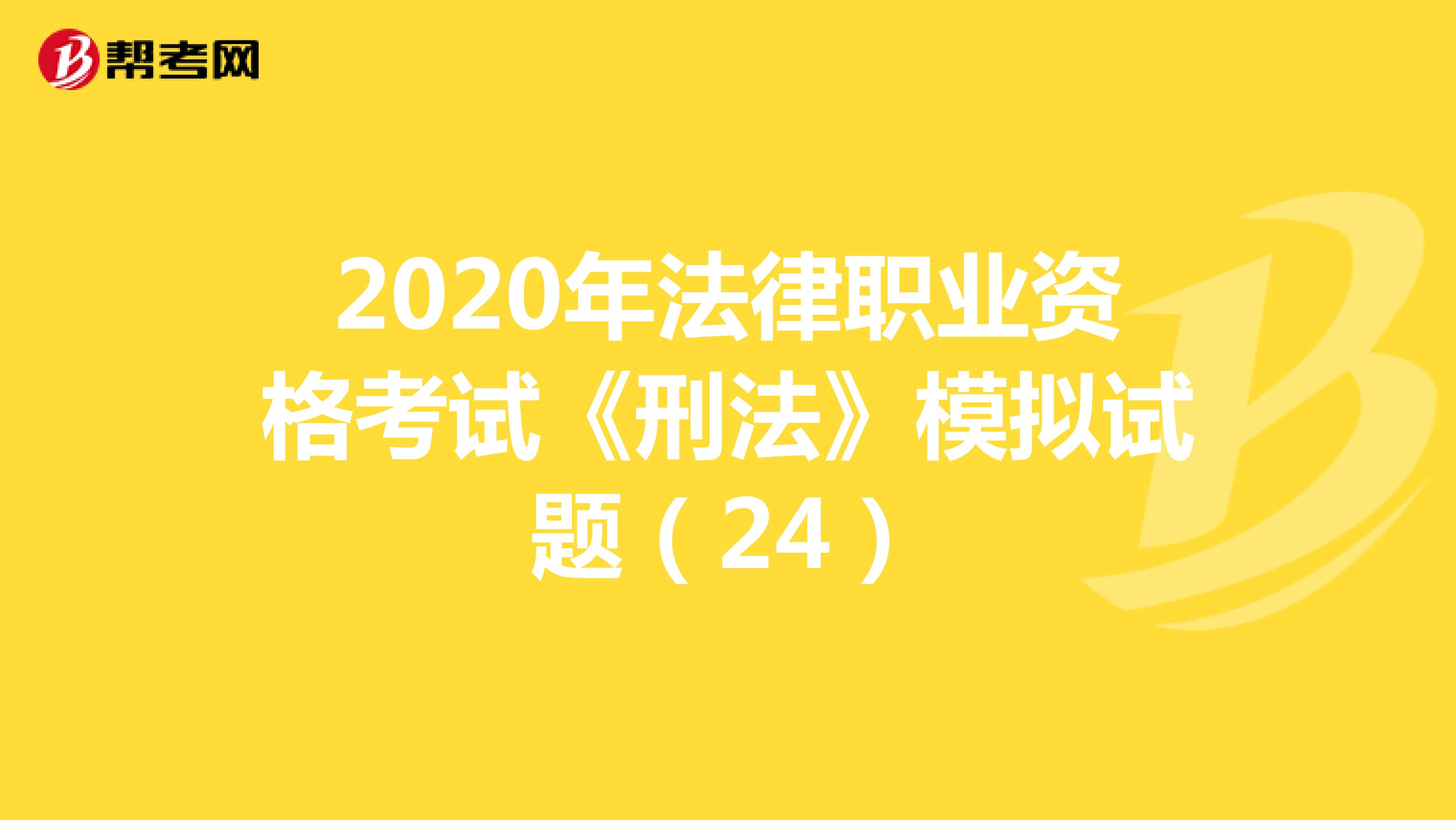 2020年法律职业资格考试《刑法》模拟试题（24）