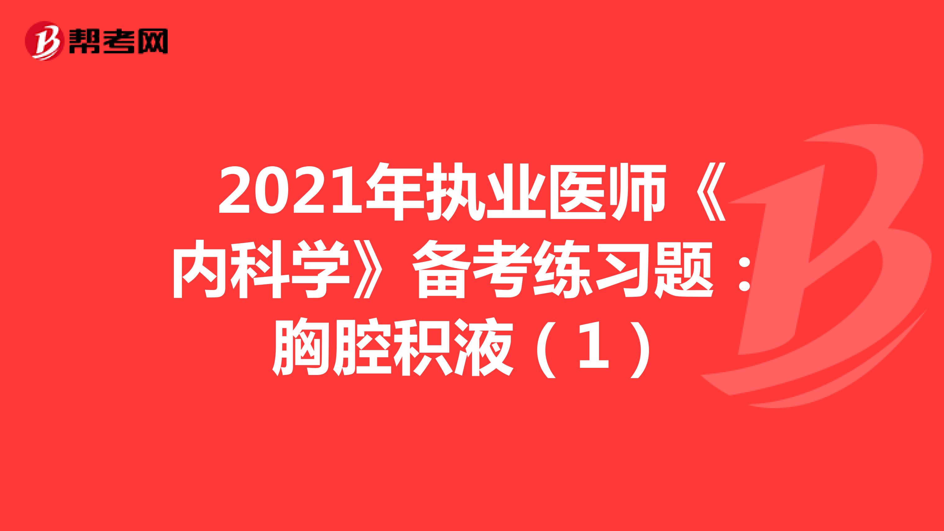 2021年执业医师《内科学》备考练习题：胸腔积液（1）