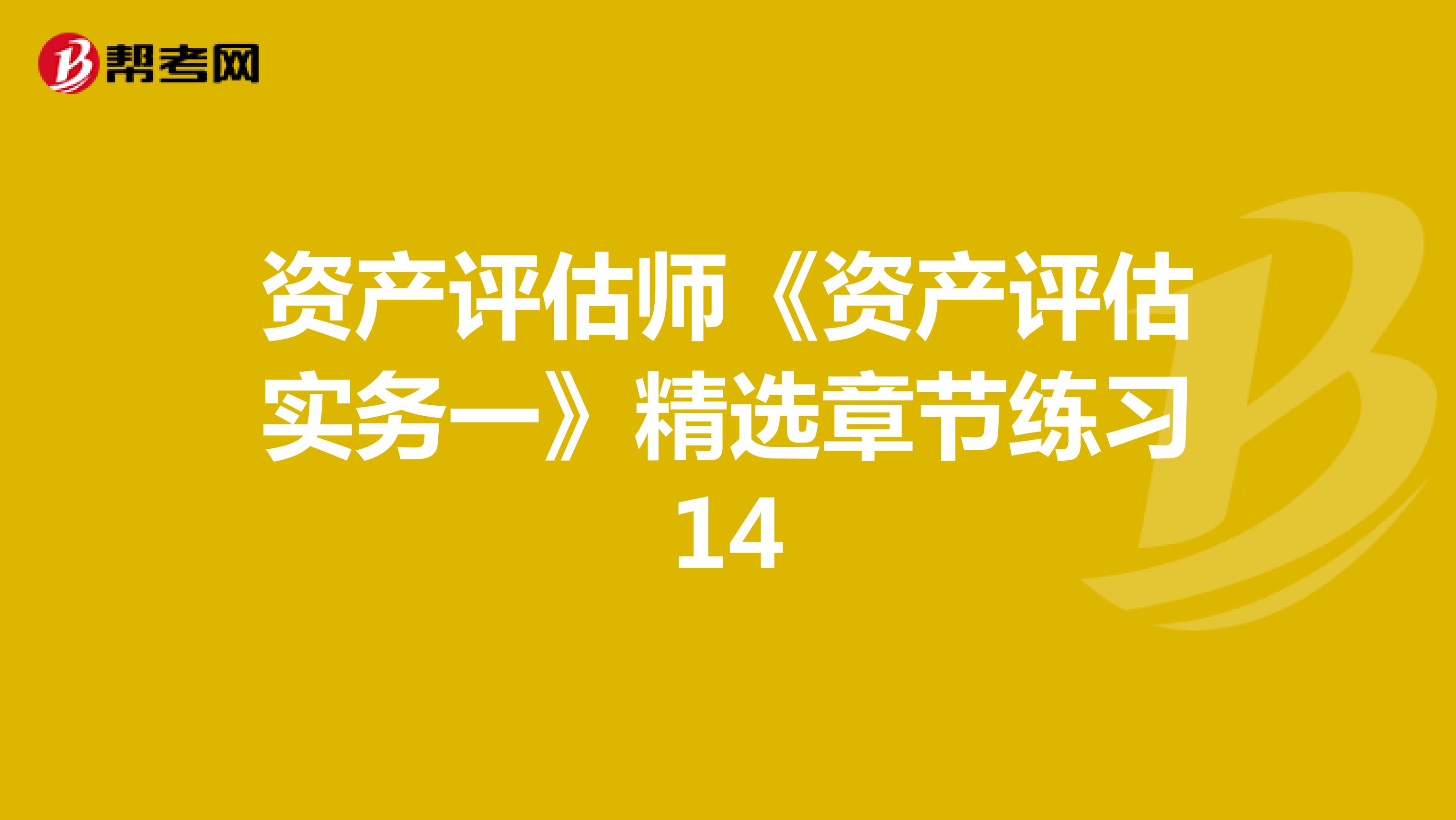 资产评估师《资产评估实务一》精选章节练习14