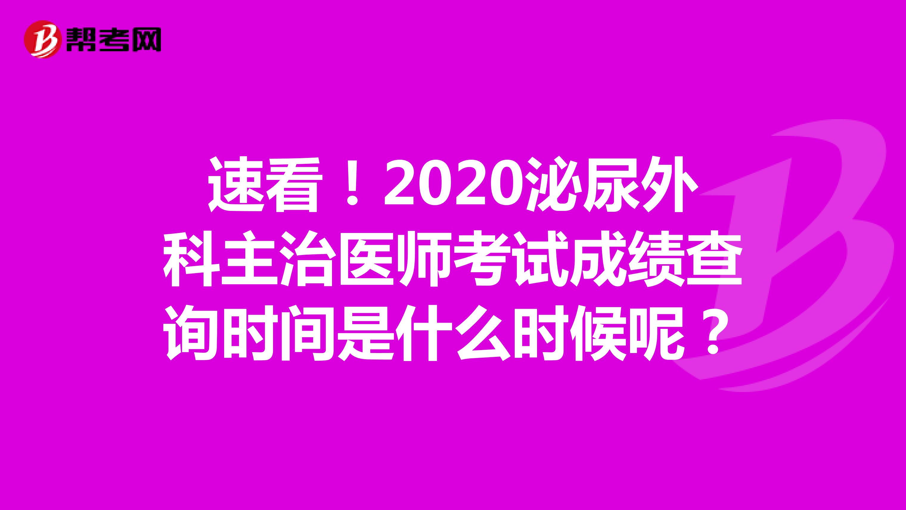 速看！2020泌尿外科主治医师考试成绩查询时间是什么时候呢？
