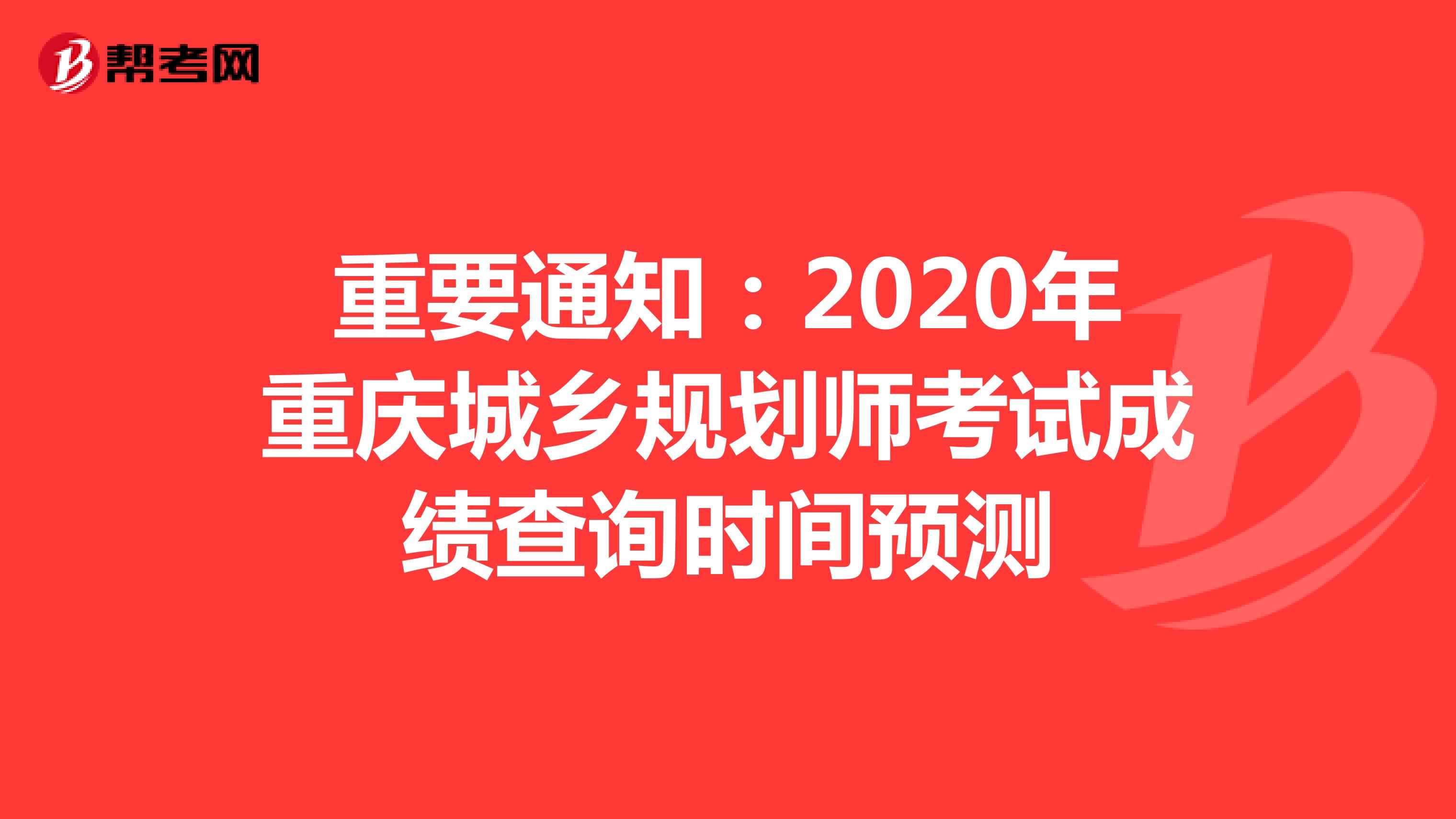 重要通知：2020年重庆城乡规划师考试成绩查询时间预测