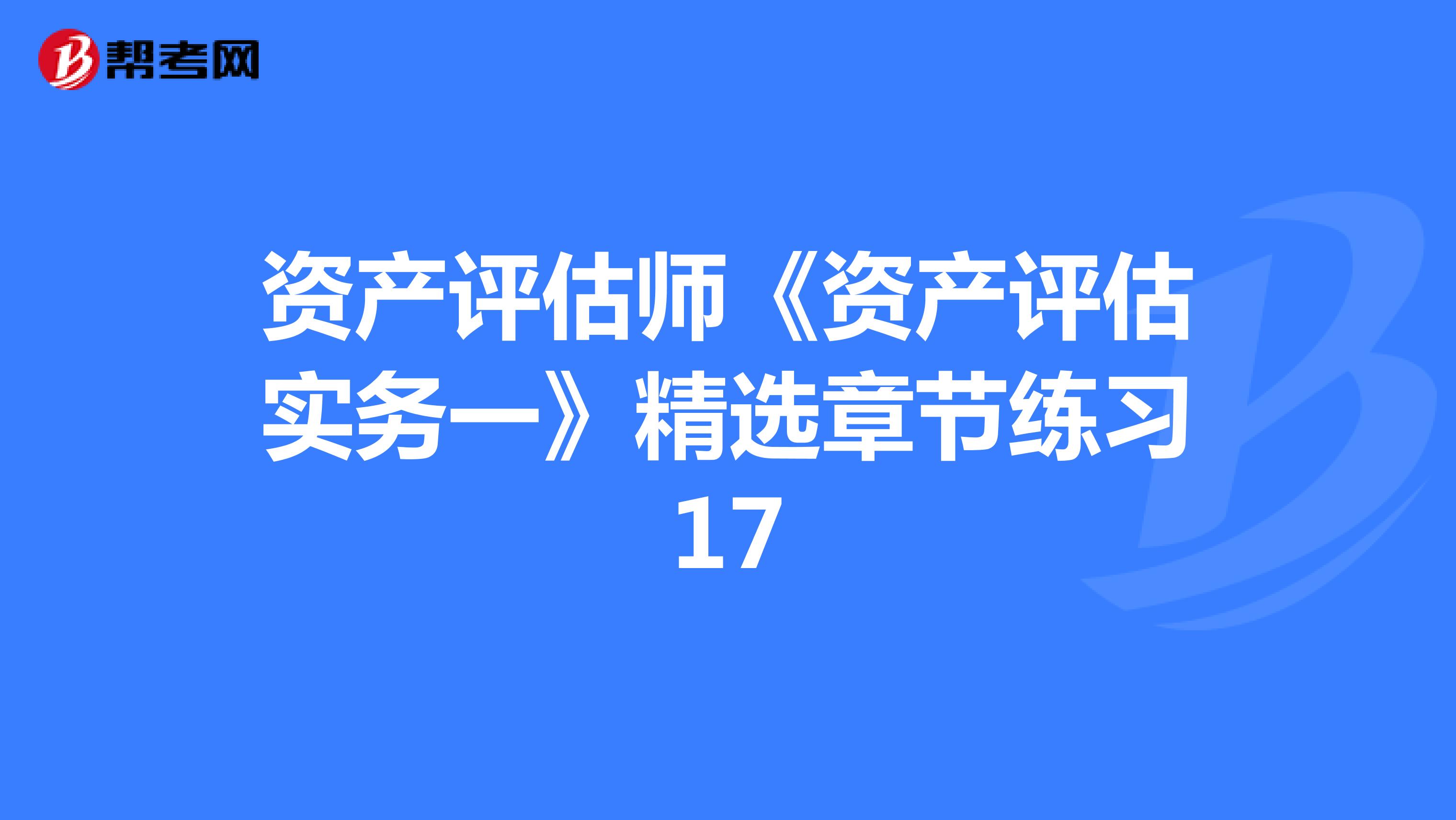 資產評估師《資產評估實務一》精選章節練習17