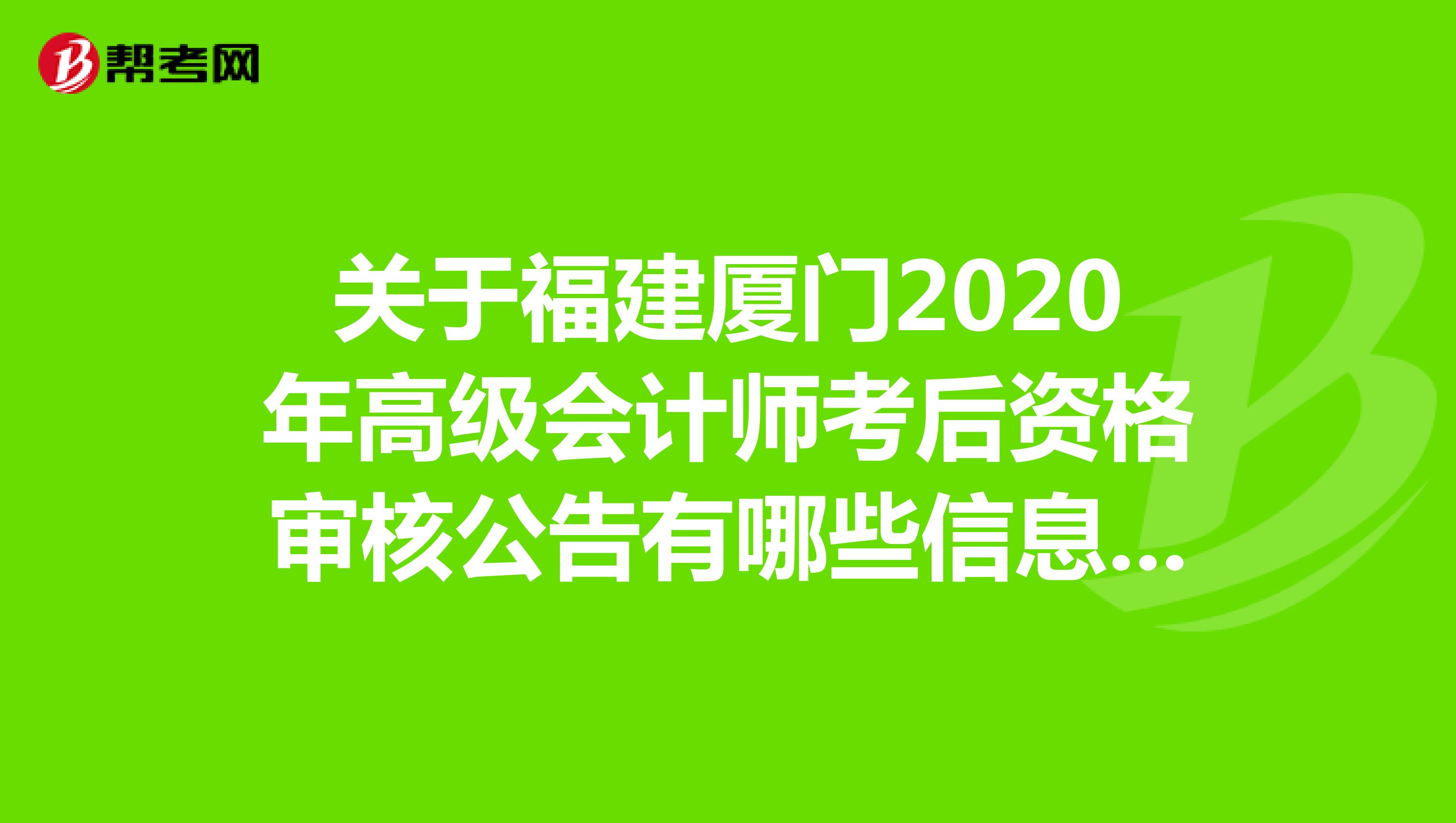 关于福建厦门2020年高级会计师考后资格审核公告有哪些信息呢？