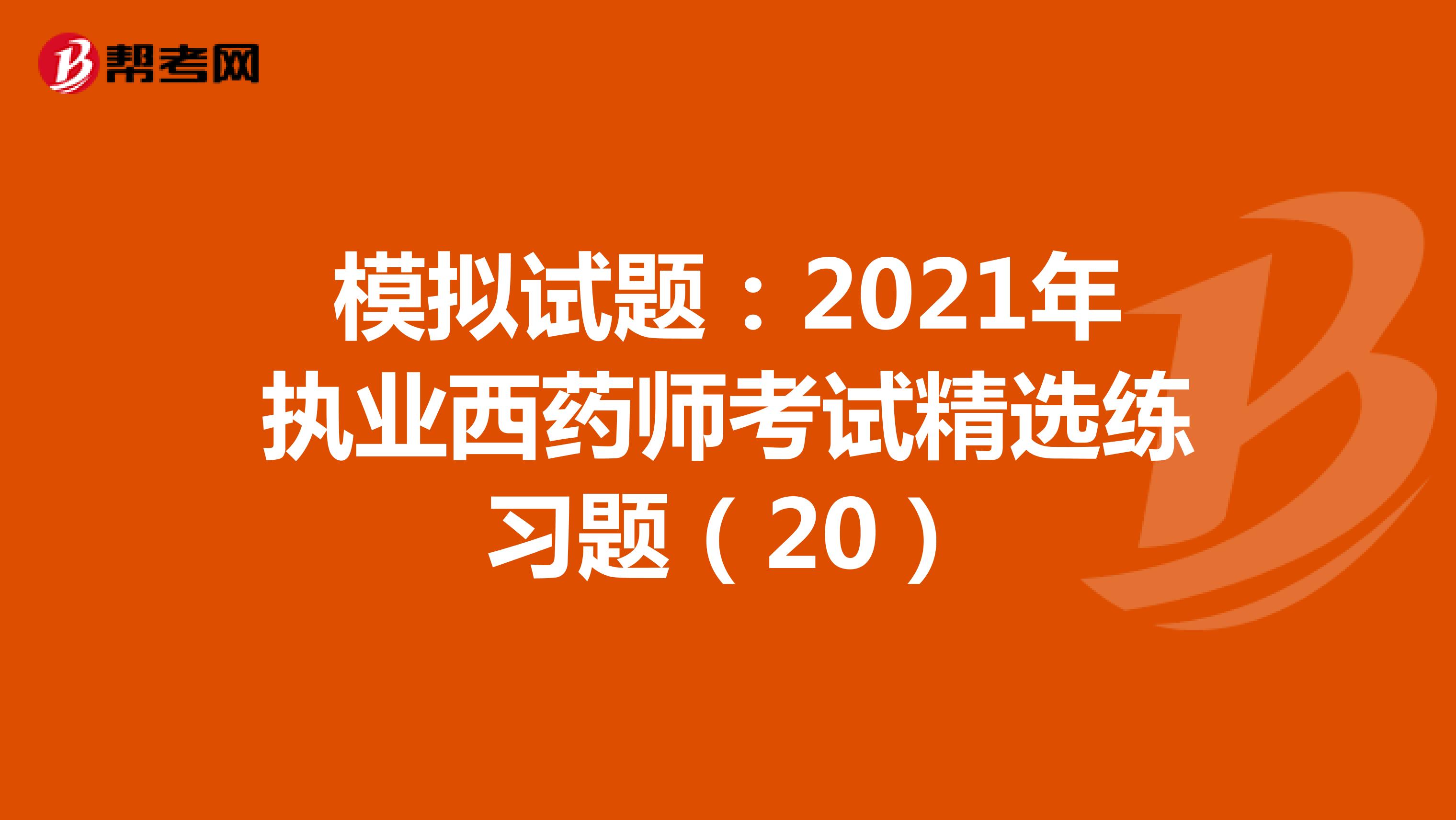 模拟试题：2021年执业西药师考试精选练习题（20）