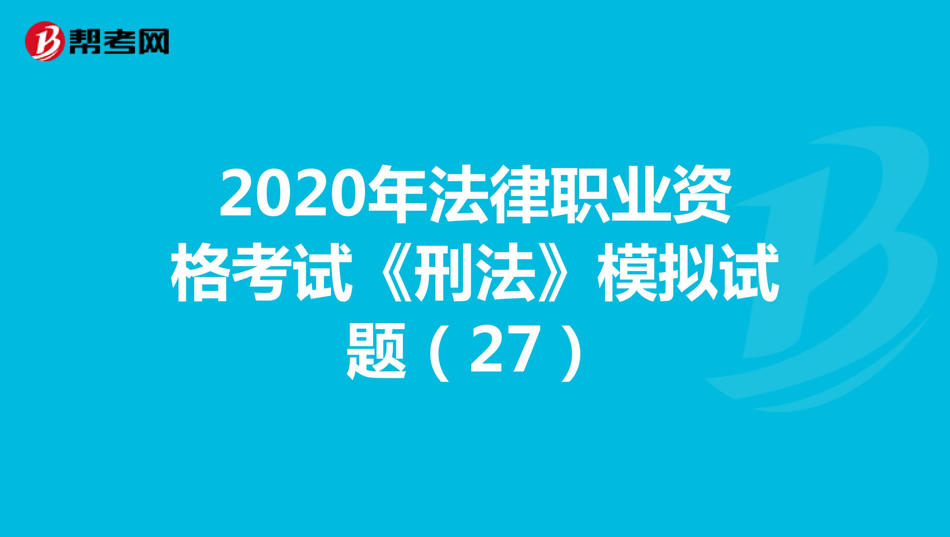 2020年法律职业资格考试《刑法》模拟试题（27）