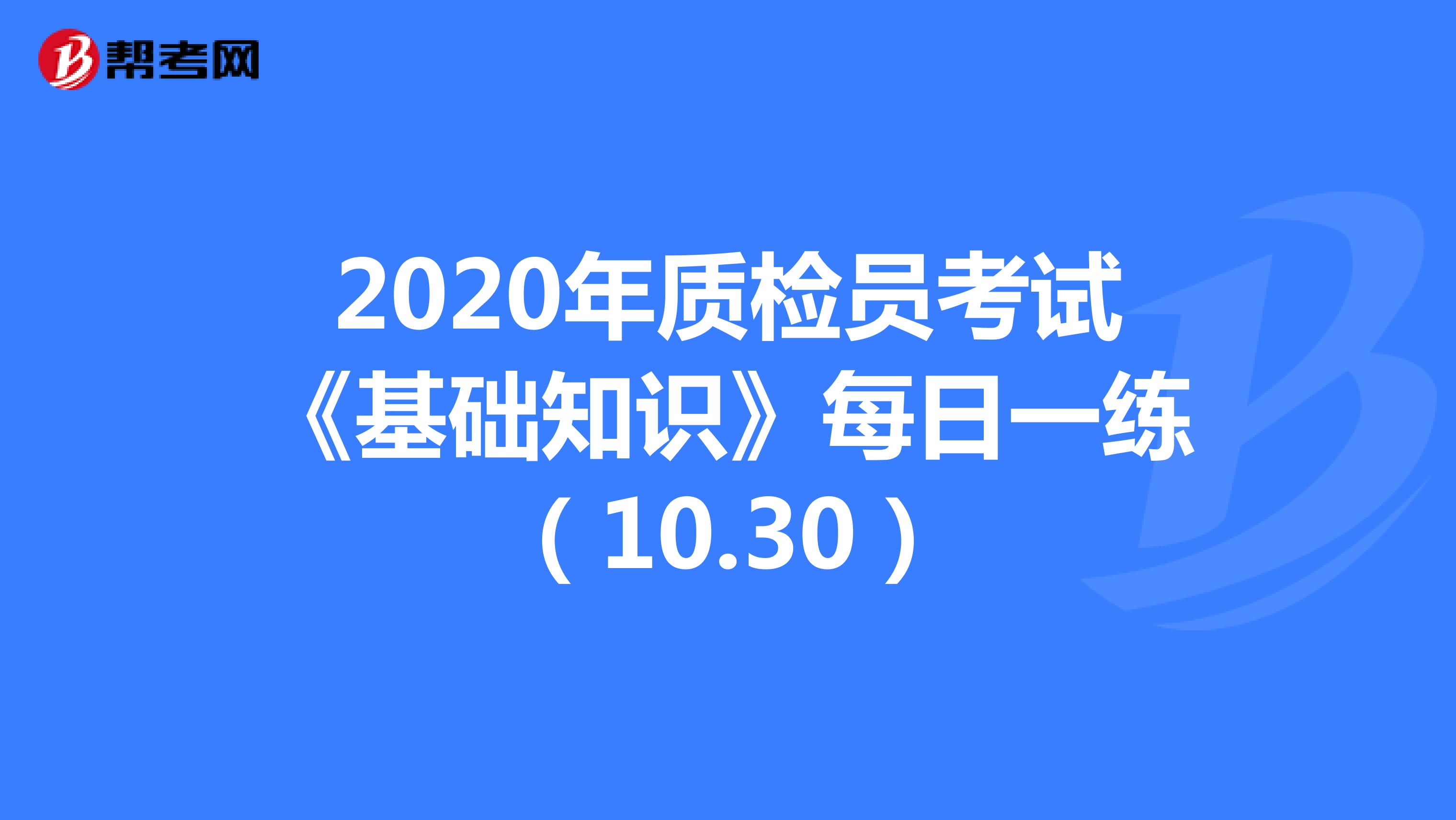 2020年质检员考试《基础知识》每日一练（10.30）
