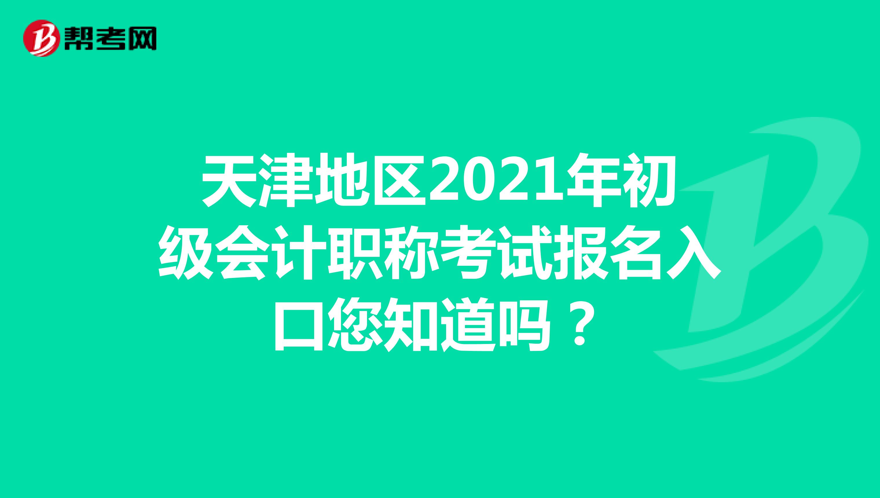 天津地区2021年初级会计职称考试报名入口您知道吗？