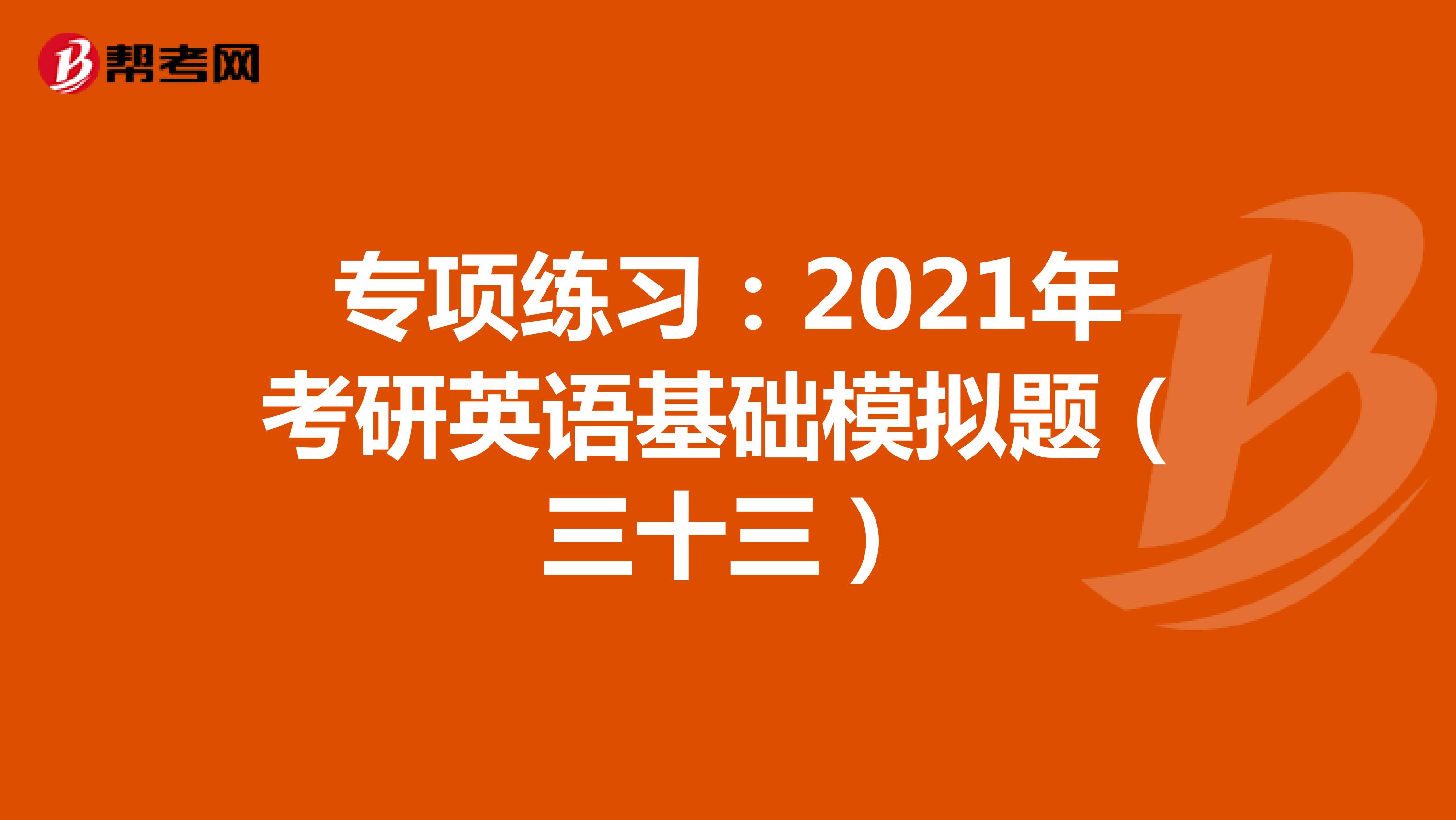 专项练习：2021年考研英语基础模拟题（三十三）