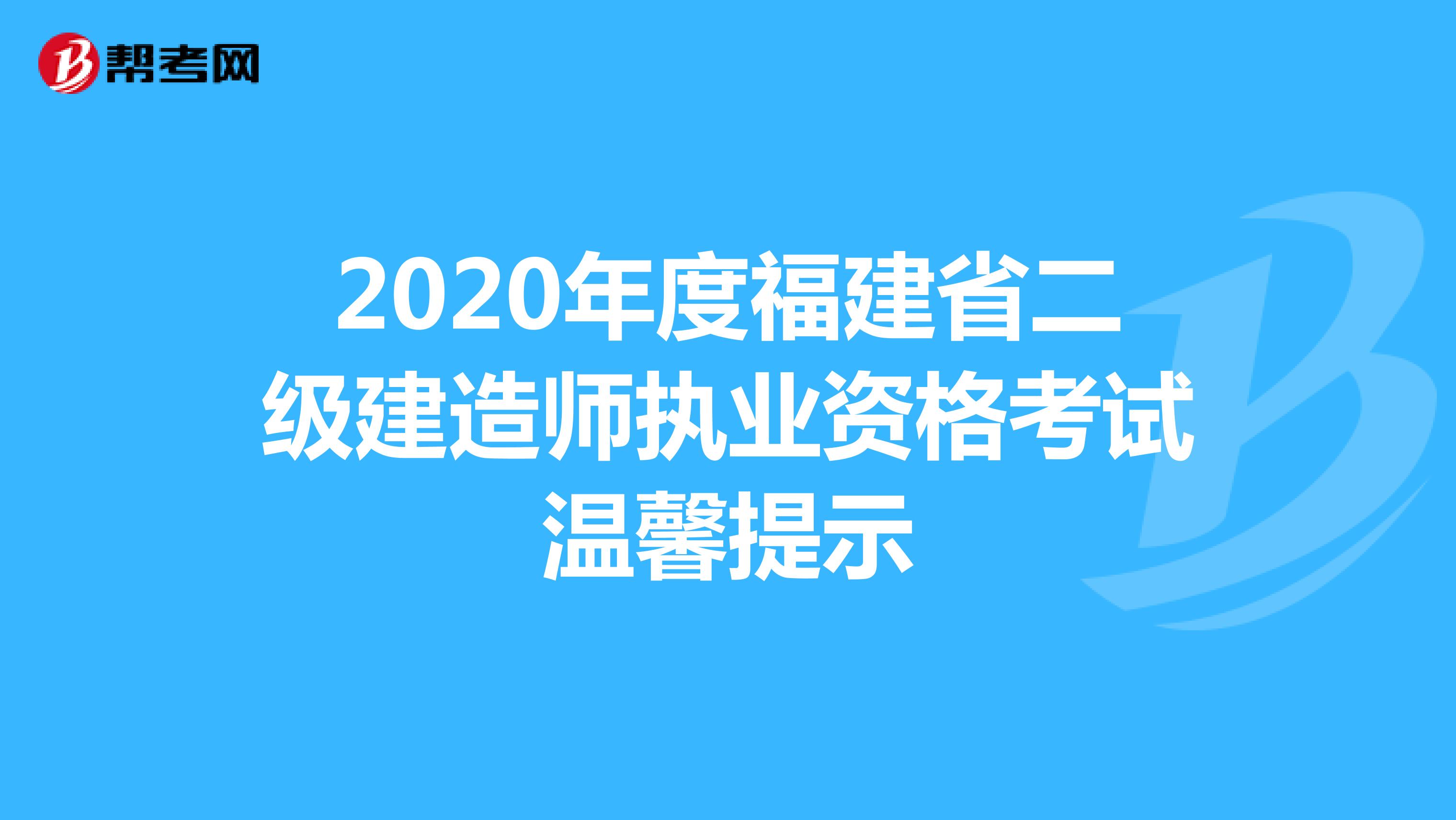 2020年度福建省二级建造师执业资格考试温馨提示